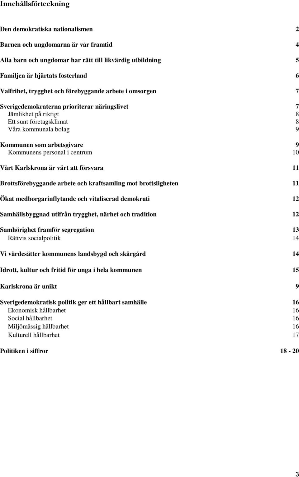 Kommunens personal i centrum 10 Vårt Karlskrona är värt att försvara 11 Brottsförebyggande arbete och kraftsamling mot brottsligheten 11 Ökat medborgarinflytande och vitaliserad demokrati 12
