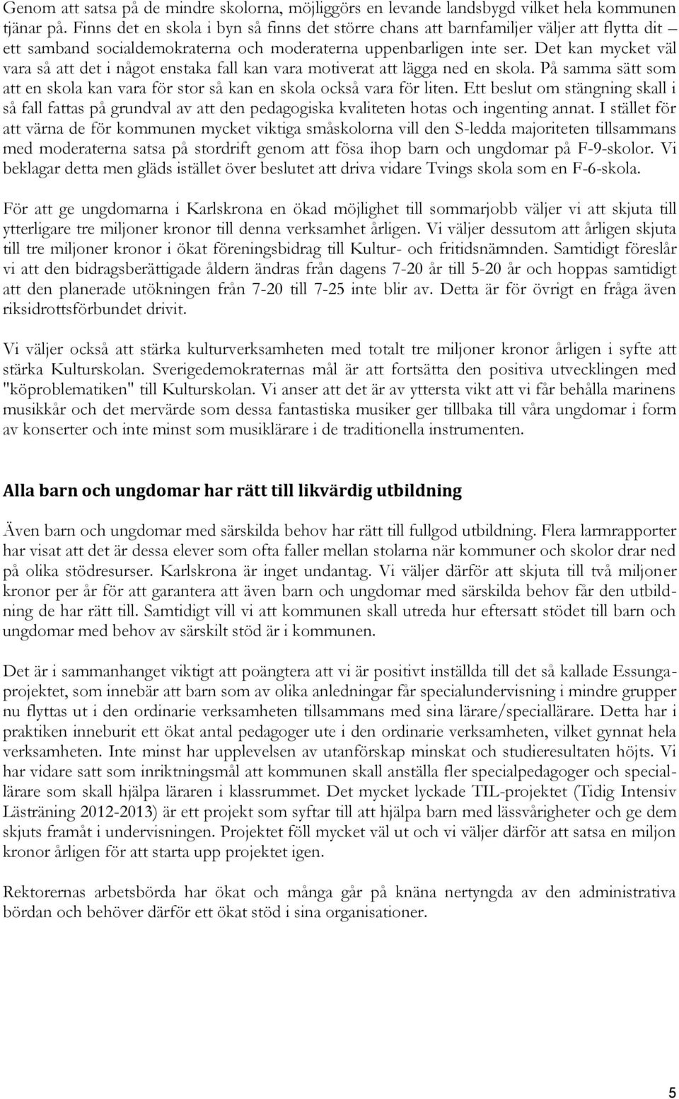 Det kan mycket väl vara så att det i något enstaka fall kan vara motiverat att lägga ned en skola. På samma sätt som att en skola kan vara för stor så kan en skola också vara för liten.
