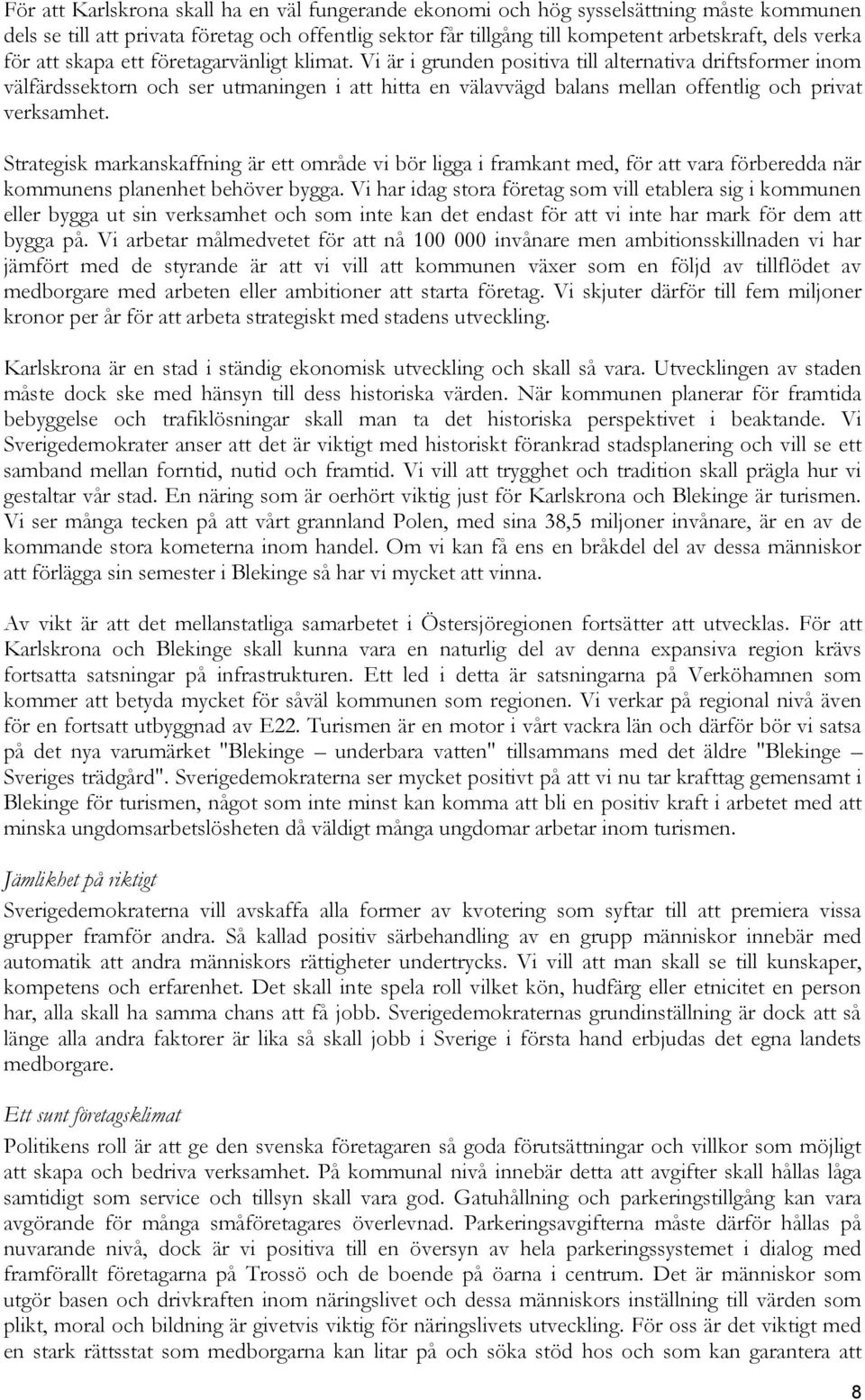 Vi är i grunden positiva till alternativa driftsformer inom välfärdssektorn och ser utmaningen i att hitta en välavvägd balans mellan offentlig och privat verksamhet.