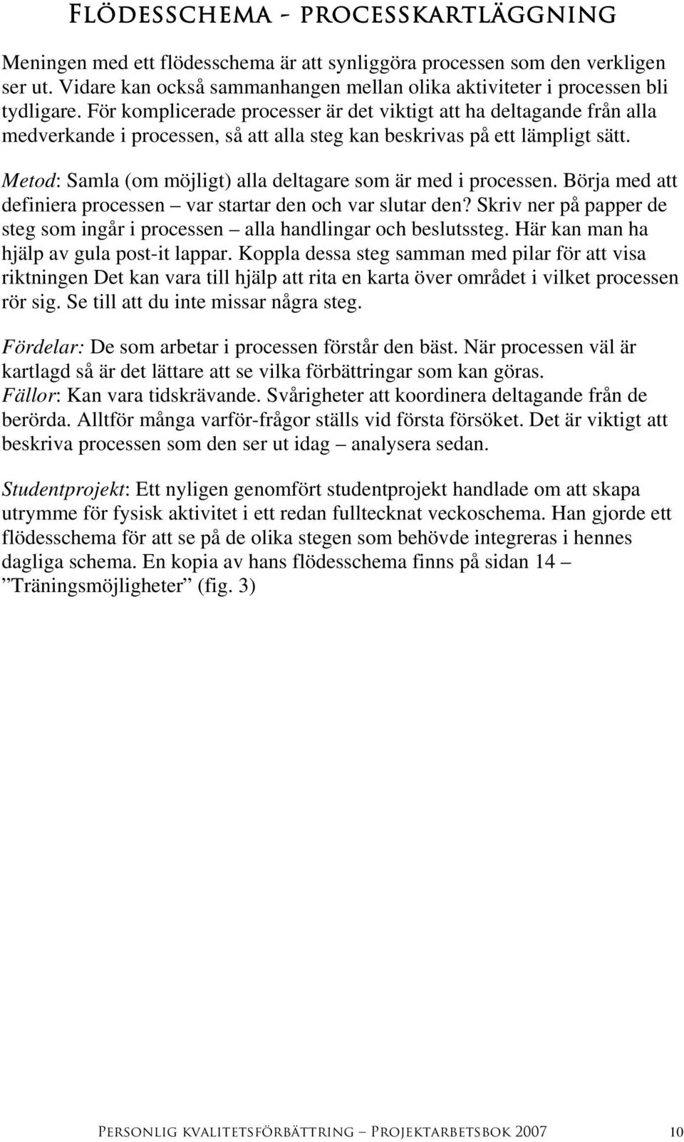 Metod: Samla (om möjligt) alla deltagare som är med i processen. Börja med att definiera processen var startar den och var slutar den?