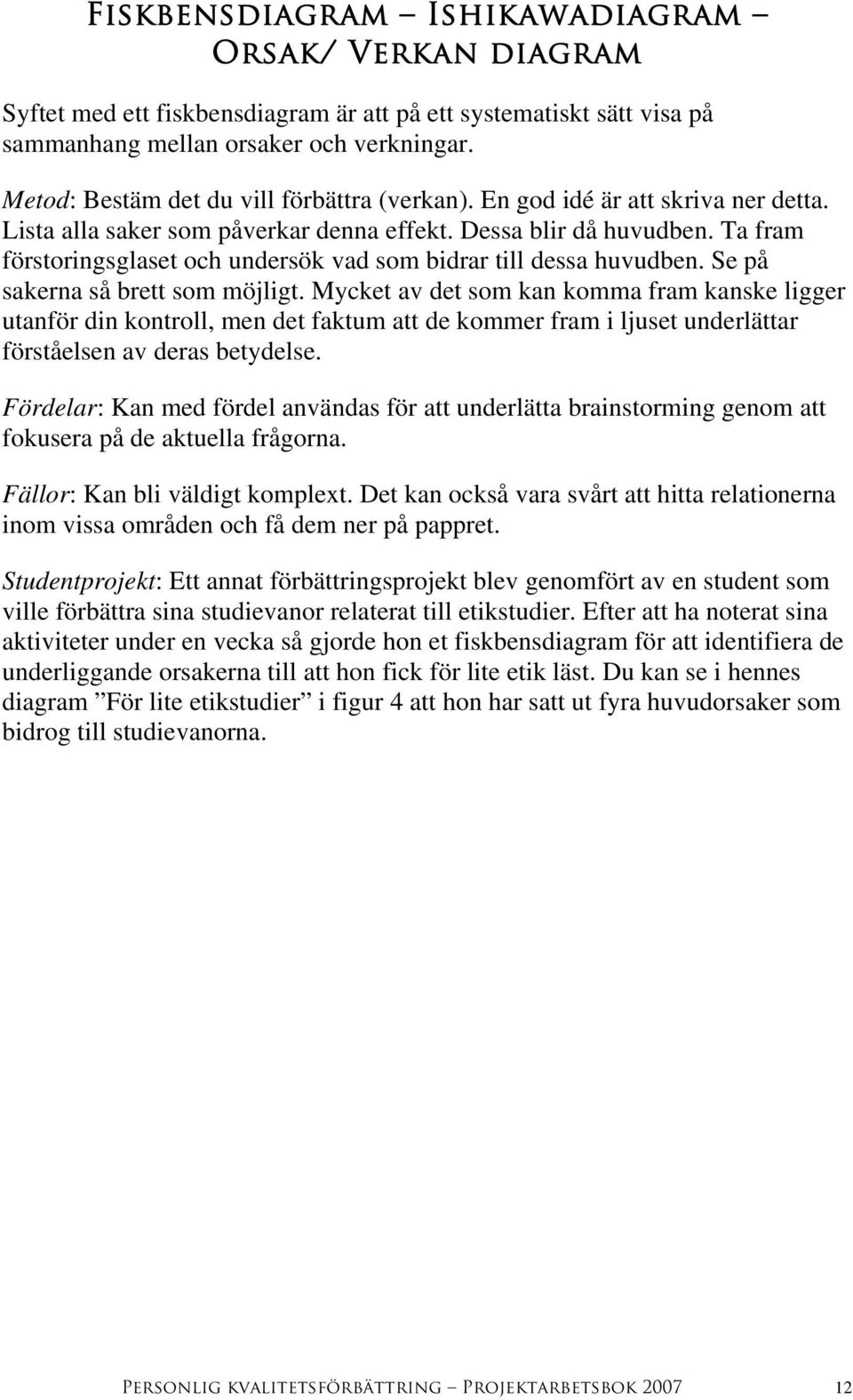 Ta fram förstoringsglaset och undersök vad som bidrar till dessa huvudben. Se på sakerna så brett som möjligt.