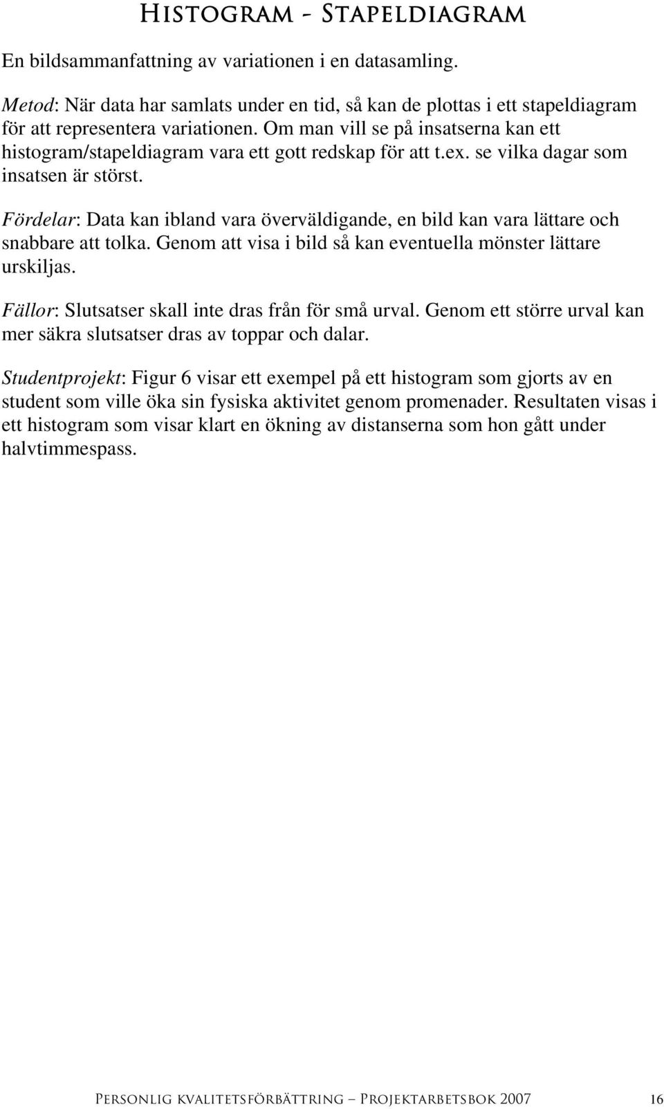 Fördelar: Data kan ibland vara överväldigande, en bild kan vara lättare och snabbare att tolka. Genom att visa i bild så kan eventuella mönster lättare urskiljas.