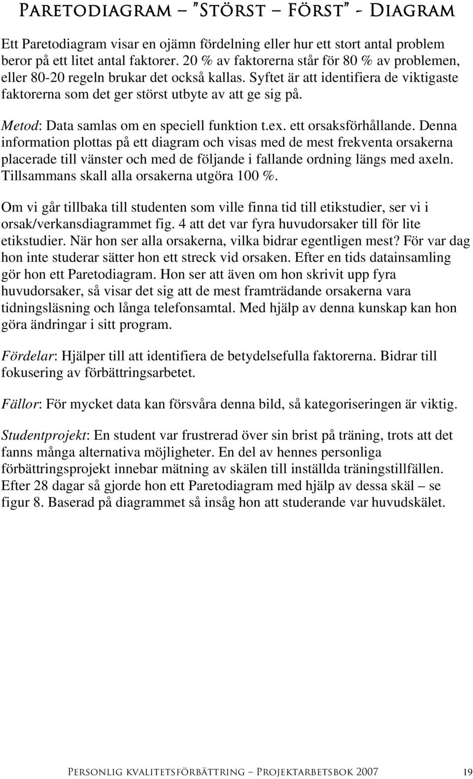 Metod: Data samlas om en speciell funktion t.ex. ett orsaksförhållande.