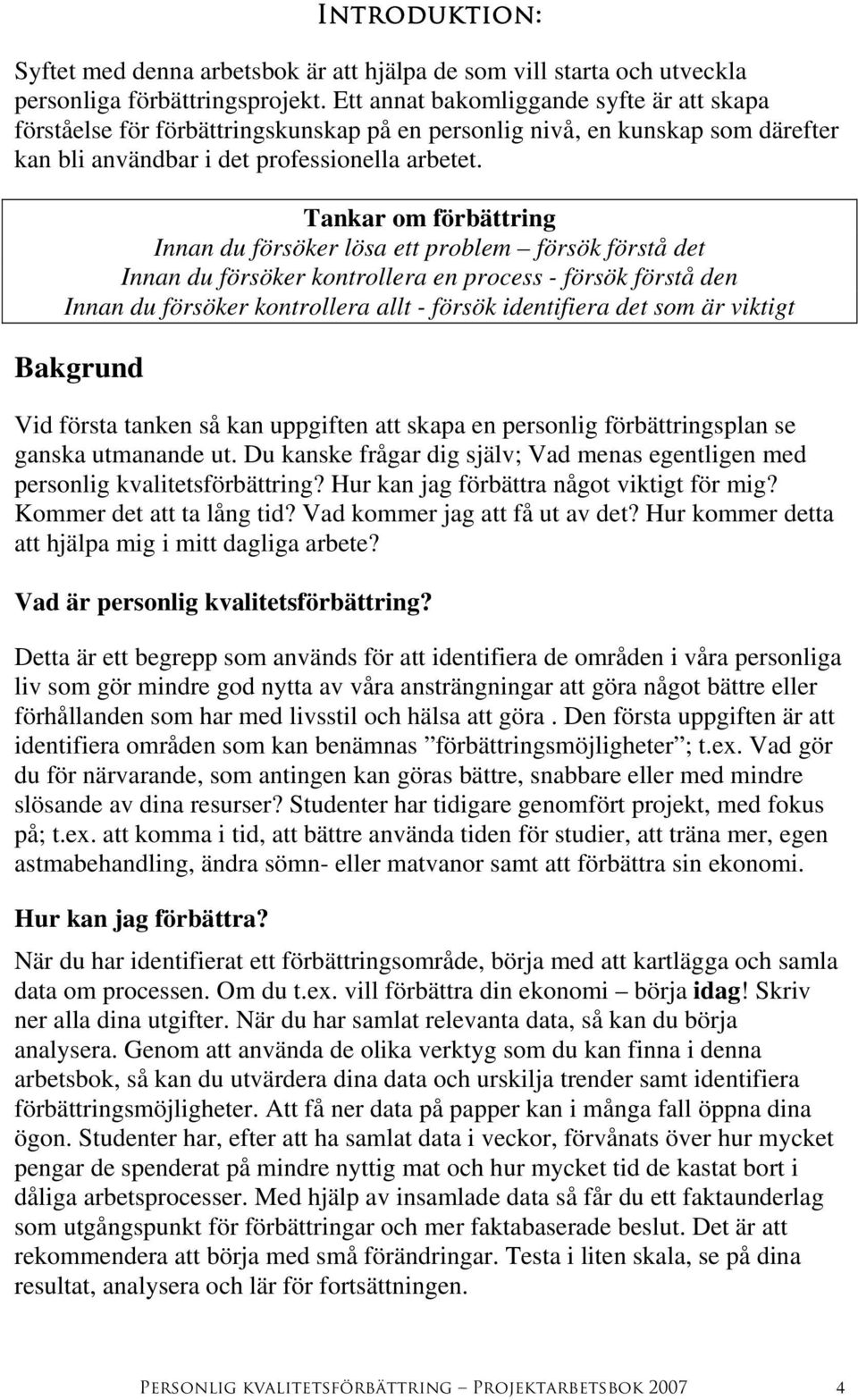 Tankar om förbättring Innan du försöker lösa ett problem försök förstå det Innan du försöker kontrollera en process - försök förstå den Innan du försöker kontrollera allt - försök identifiera det som