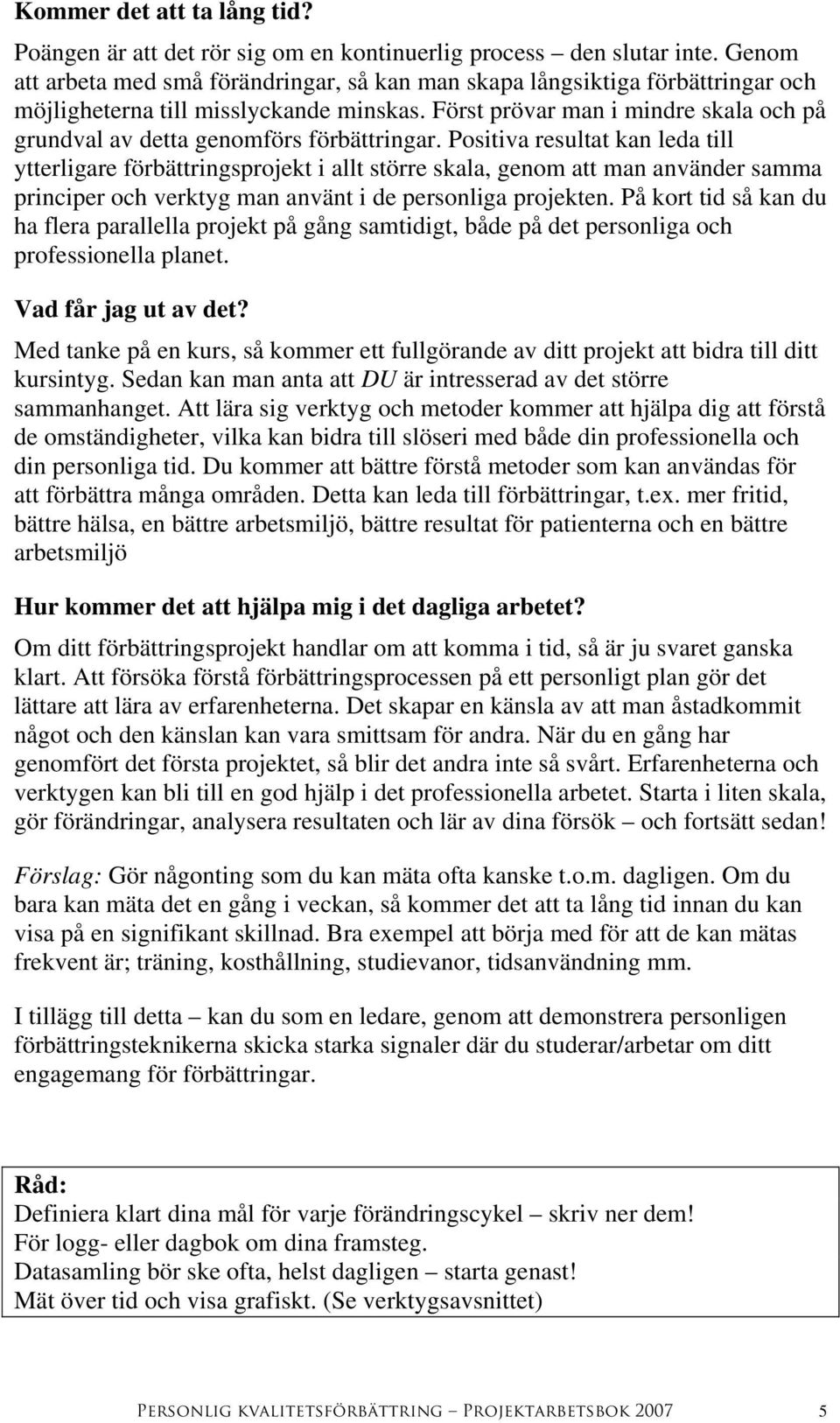 Först prövar man i mindre skala och på grundval av detta genomförs förbättringar.