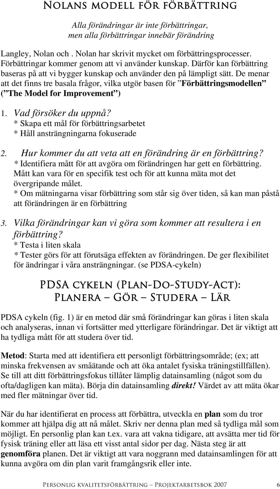 De menar att det finns tre basala frågor, vilka utgör basen för Förbättringsmodellen ( The Model for Improvement ) 1. Vad försöker du uppnå?