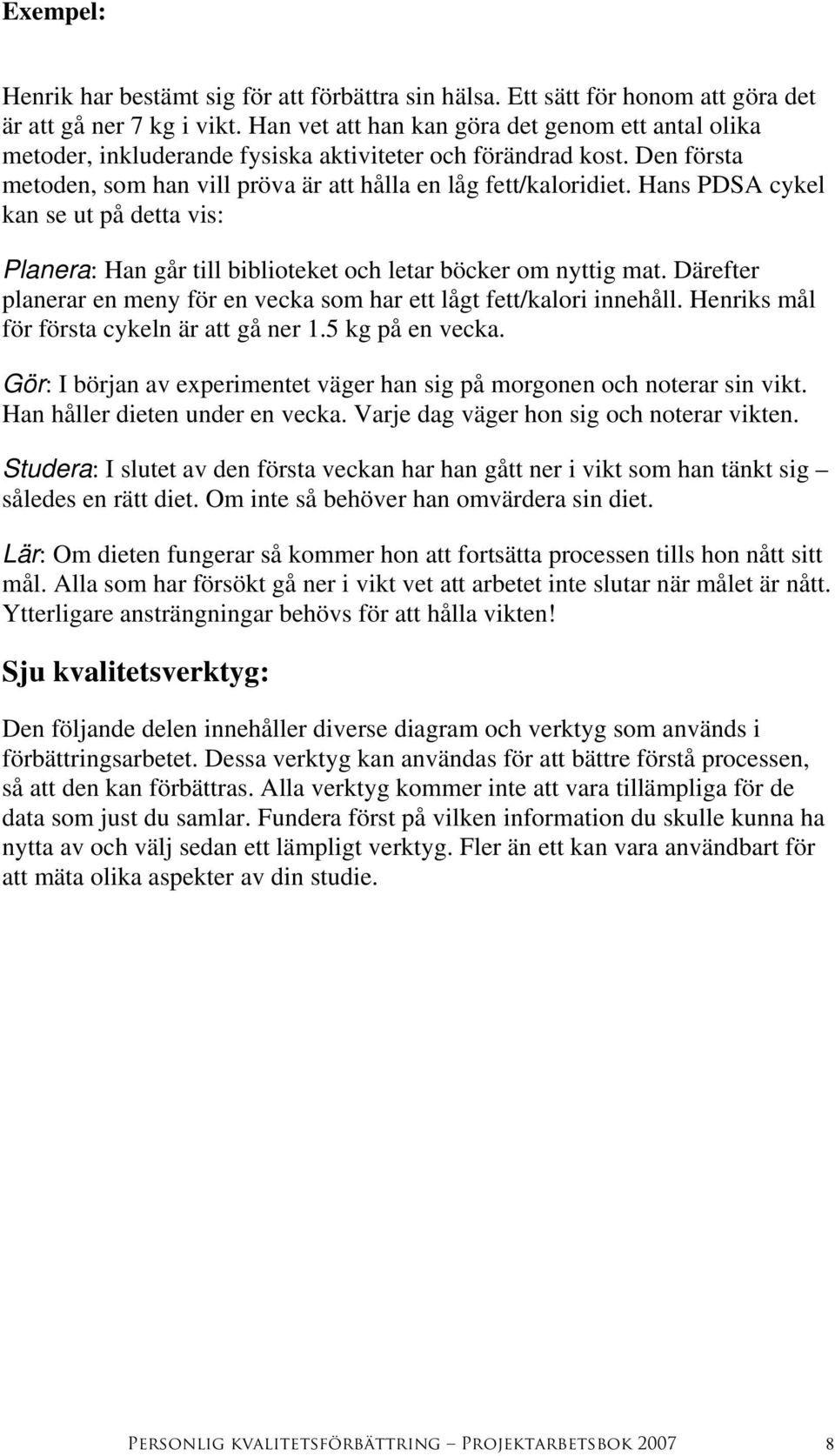 Hans PDSA cykel kan se ut på detta vis: Planera: Han går till biblioteket och letar böcker om nyttig mat. Därefter planerar en meny för en vecka som har ett lågt fett/kalori innehåll.