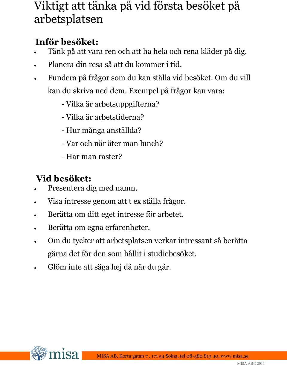 - Hur många anställda? - Var och när äter man lunch? - Har man raster? Vid besöket: Presentera dig med namn. Visa intresse genom att t ex ställa frågor.