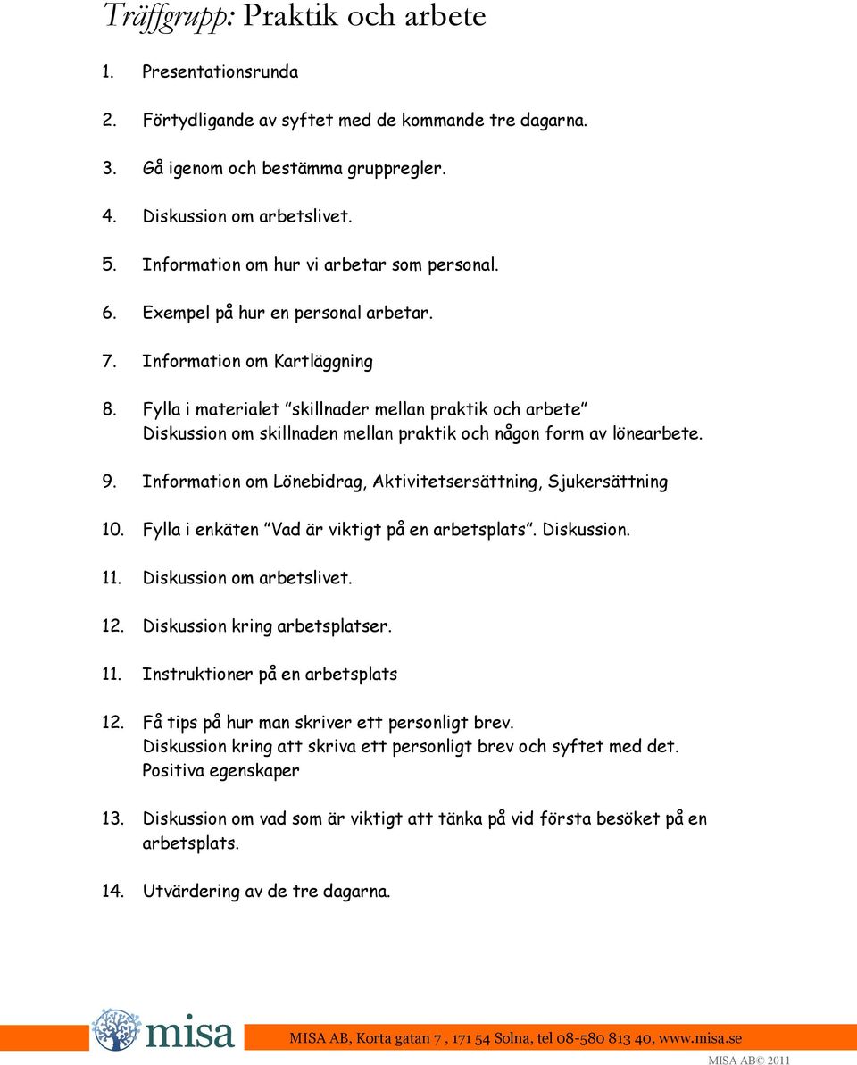 Fylla i materialet skillnader mellan praktik och arbete Diskussion om skillnaden mellan praktik och någon form av lönearbete. 9. Information om Lönebidrag, Aktivitetsersättning, Sjukersättning 10.