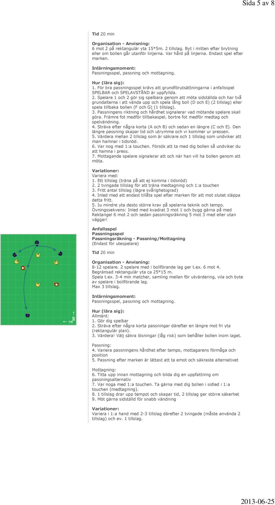 Spelare 1 och 2 gör sig spelbara genom att möta sidställda och har två grundalterna i att vända upp och spela lång boll (D och E) (2 tillslag) eller spela tillbaka bollen (F och G) (1 tillslag). 3.