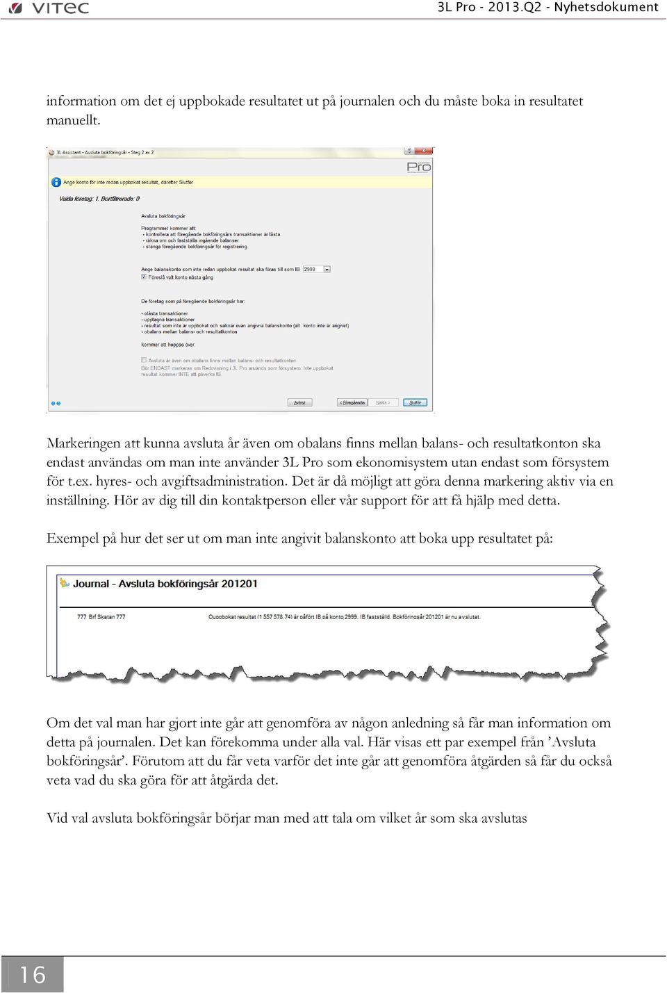 hyres- och avgiftsadministration. Det är då möjligt att göra denna markering aktiv via en inställning. Hör av dig till din kontaktperson eller vår support för att få hjälp med detta.