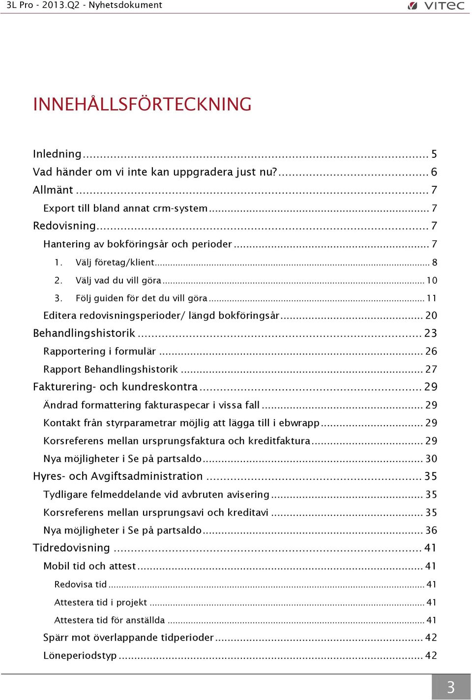 .. 23 Rapportering i formulär... 26 Rapport Behandlingshistorik... 27 Fakturering- och kundreskontra... 29 Ändrad formattering fakturaspecar i vissa fall.