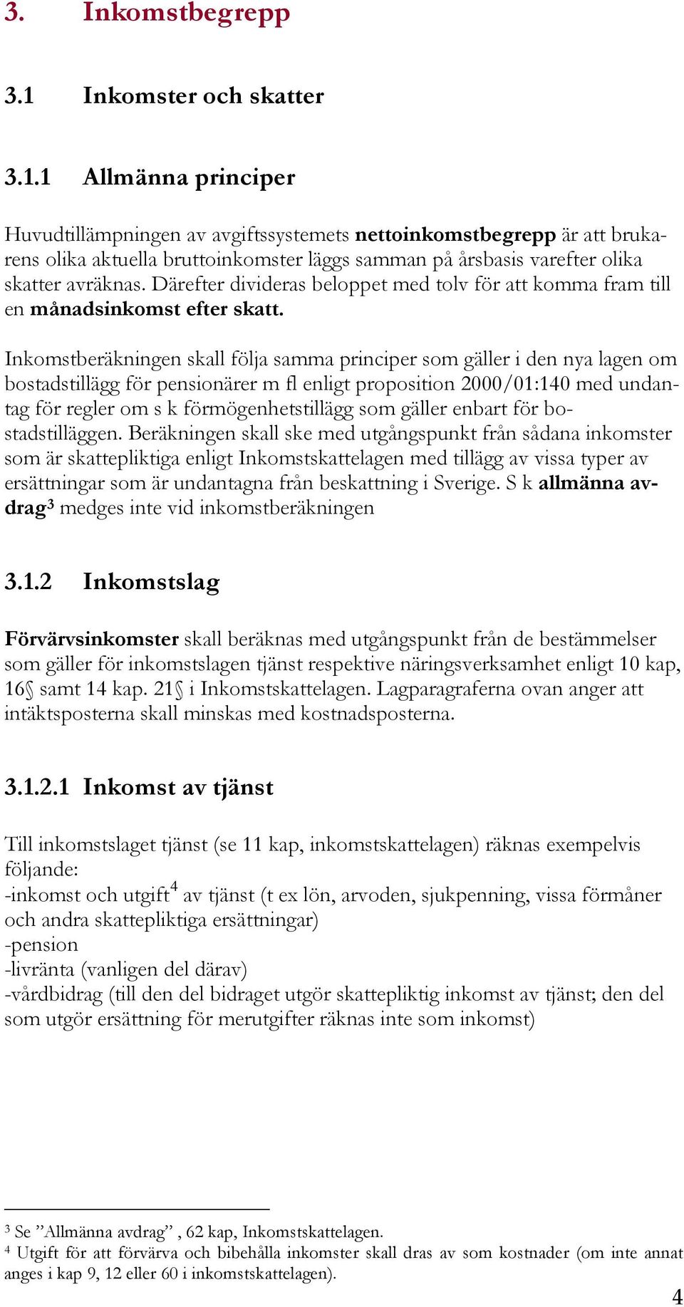 1 Allmänna principer Huvudtillämpningen av avgiftssystemets nettoinkomstbegrepp är att brukarens olika aktuella bruttoinkomster läggs samman på årsbasis varefter olika skatter avräknas.