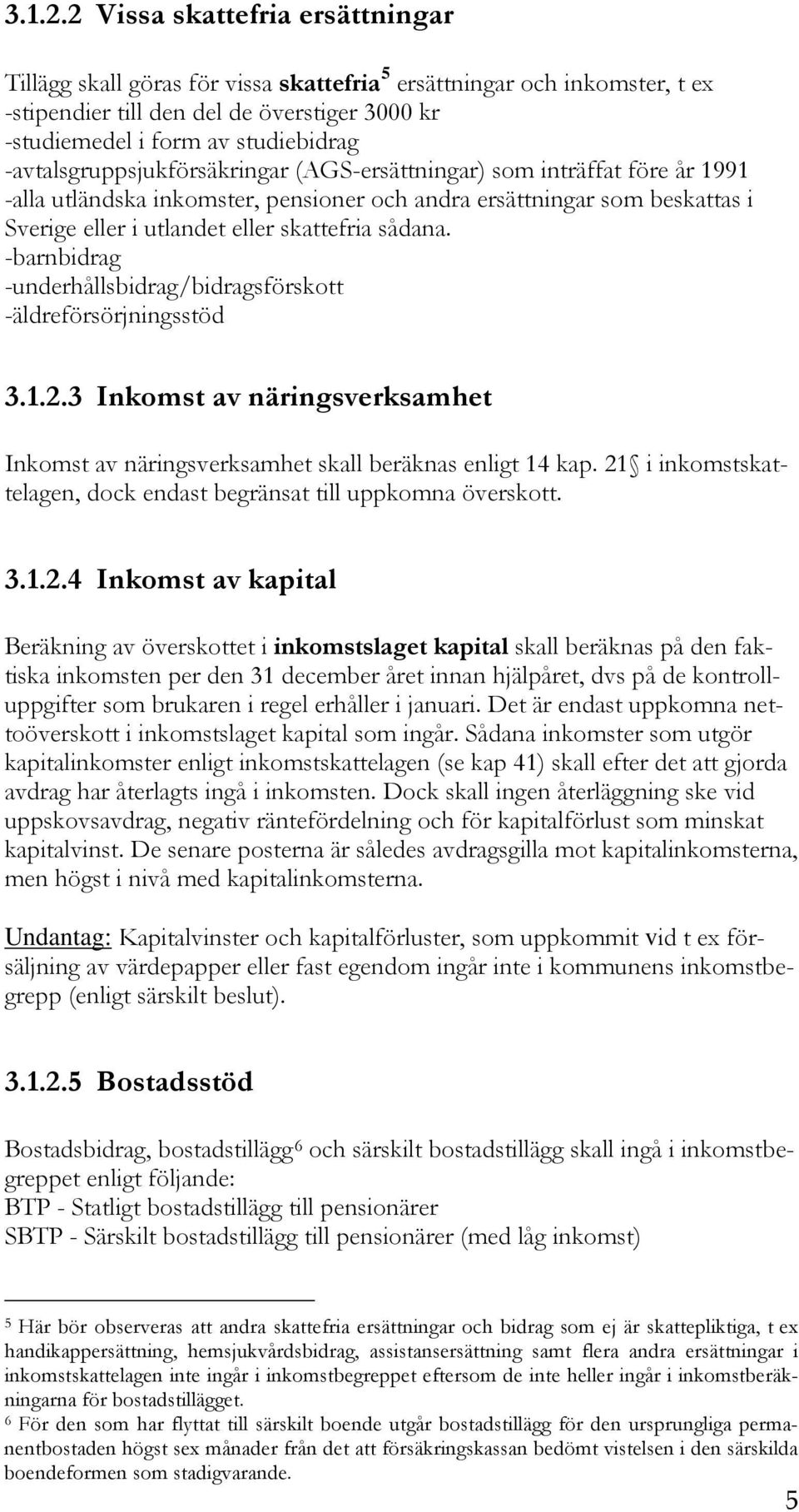 -avtalsgruppsjukförsäkringar (AGS-ersättningar) som inträffat före år 1991 -alla utländska inkomster, pensioner och andra ersättningar som beskattas i Sverige eller i utlandet eller skattefria sådana.