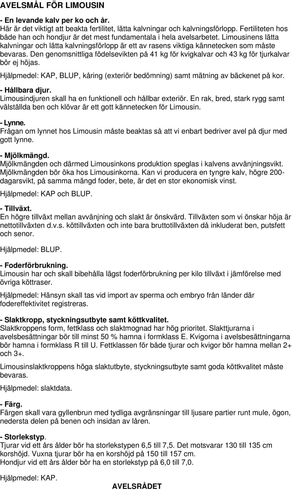 Den genomsnittliga födelsevikten på 41 kg för kvigkalvar och 43 kg för tjurkalvar bör ej höjas. Hjälpmedel: KAP, BLUP, kåring (exteriör bedömning) samt mätning av bäckenet på kor. - Hållbara djur.