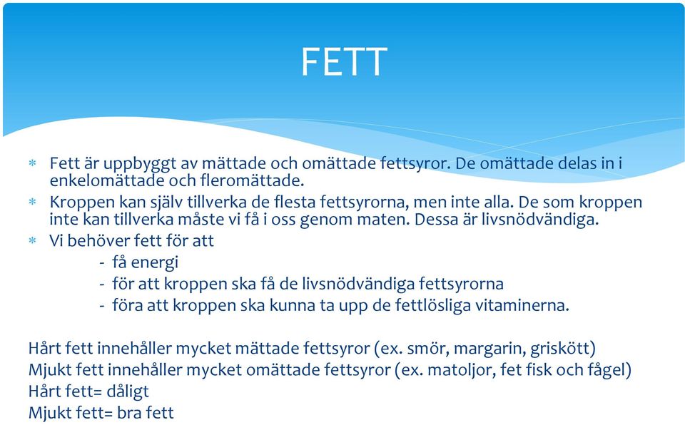 Vi behöver fett för att - få energi - för att kroppen ska få de livsnödvändiga fettsyrorna - föra att kroppen ska kunna ta upp de fettlösliga vitaminerna.