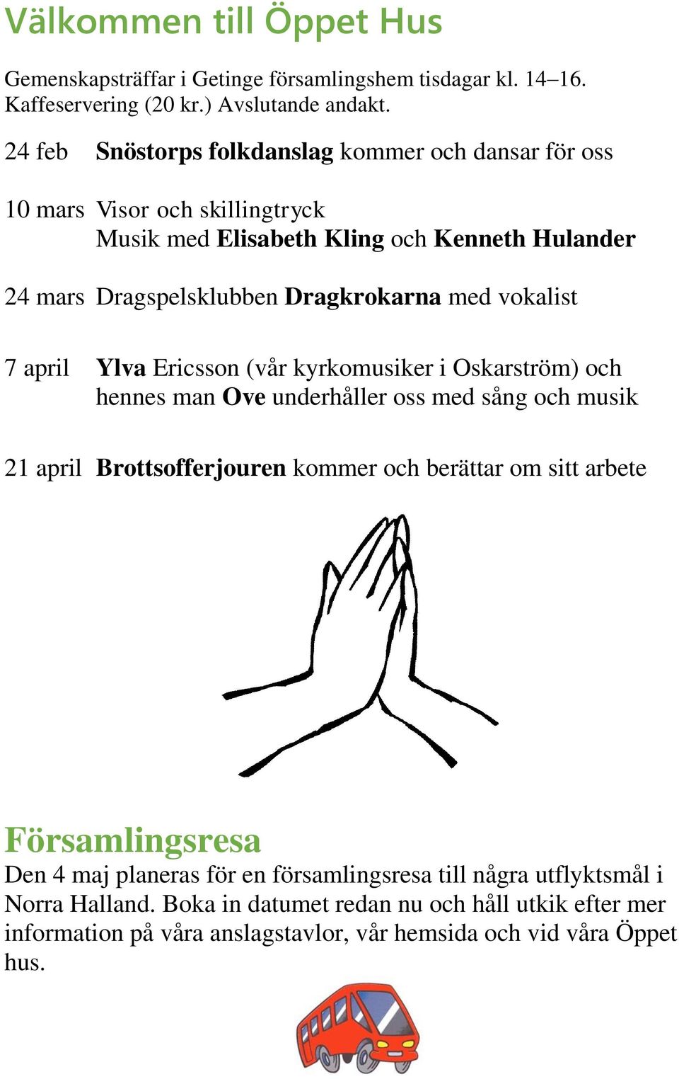 vokalist 7 april Ylva Ericsson (vår kyrkomusiker i Oskarström) och hennes man Ove underhåller oss med sång och musik 21 april Brottsofferjouren kommer och berättar om sitt