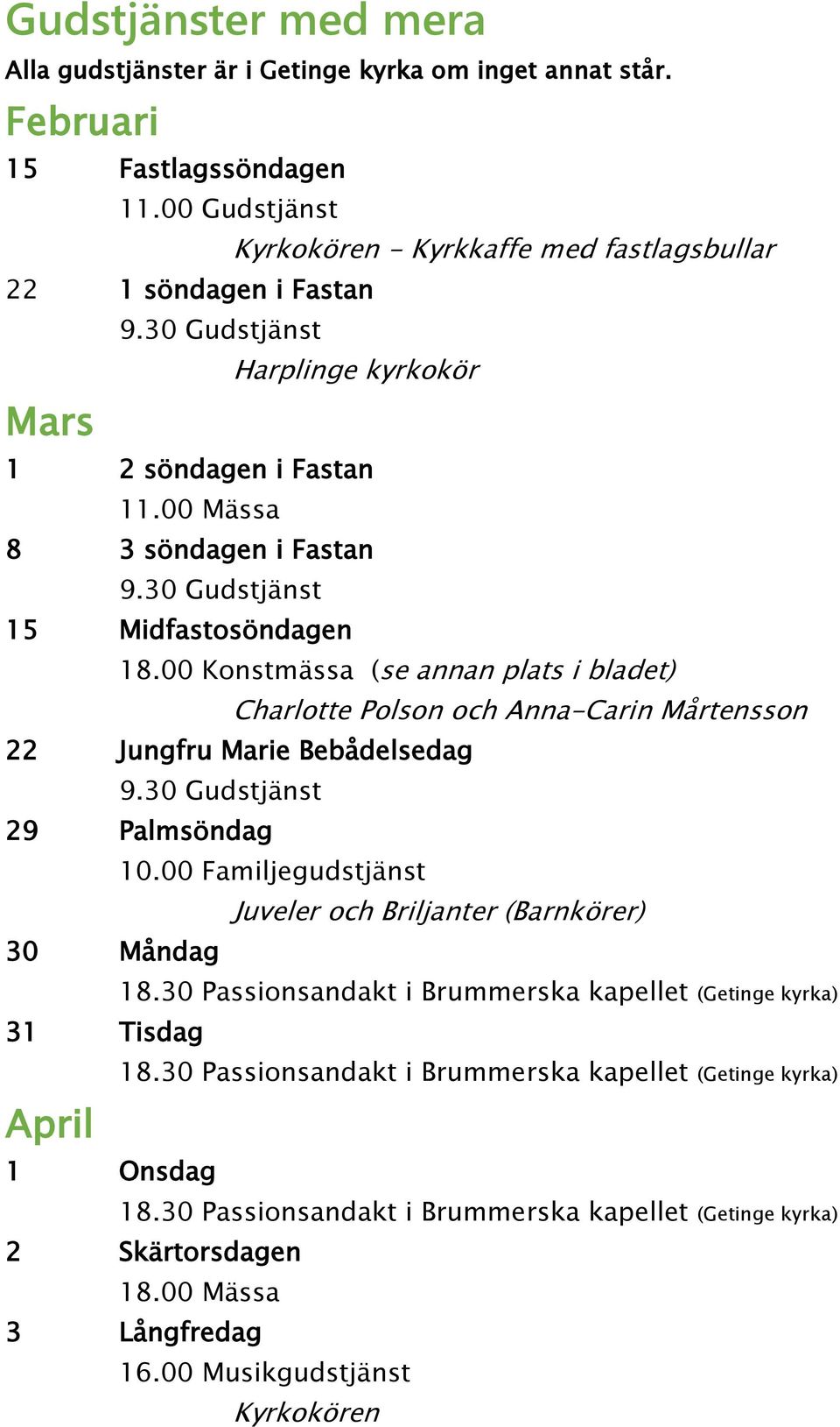 00 Konstmässa (se annan plats i bladet) Charlotte Polson och Anna-Carin Mårtensson 22 Jungfru Marie Bebådelsedag 9.30 Gudstjänst 29 Palmsöndag 10.