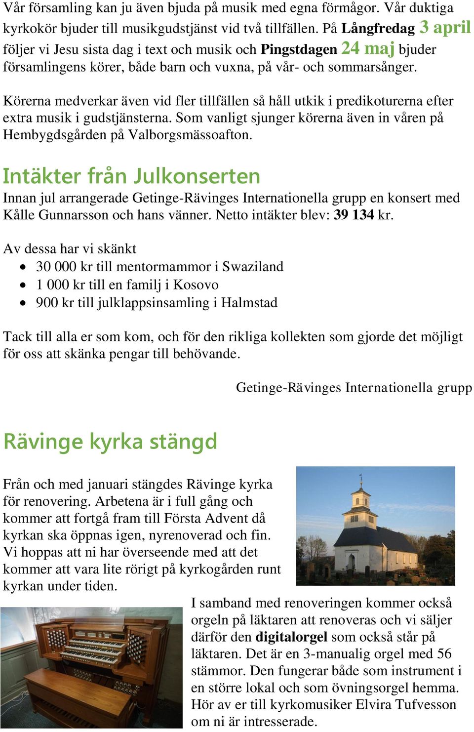 Körerna medverkar även vid fler tillfällen så håll utkik i predikoturerna efter extra musik i gudstjänsterna. Som vanligt sjunger körerna även in våren på Hembygdsgården på Valborgsmässoafton.