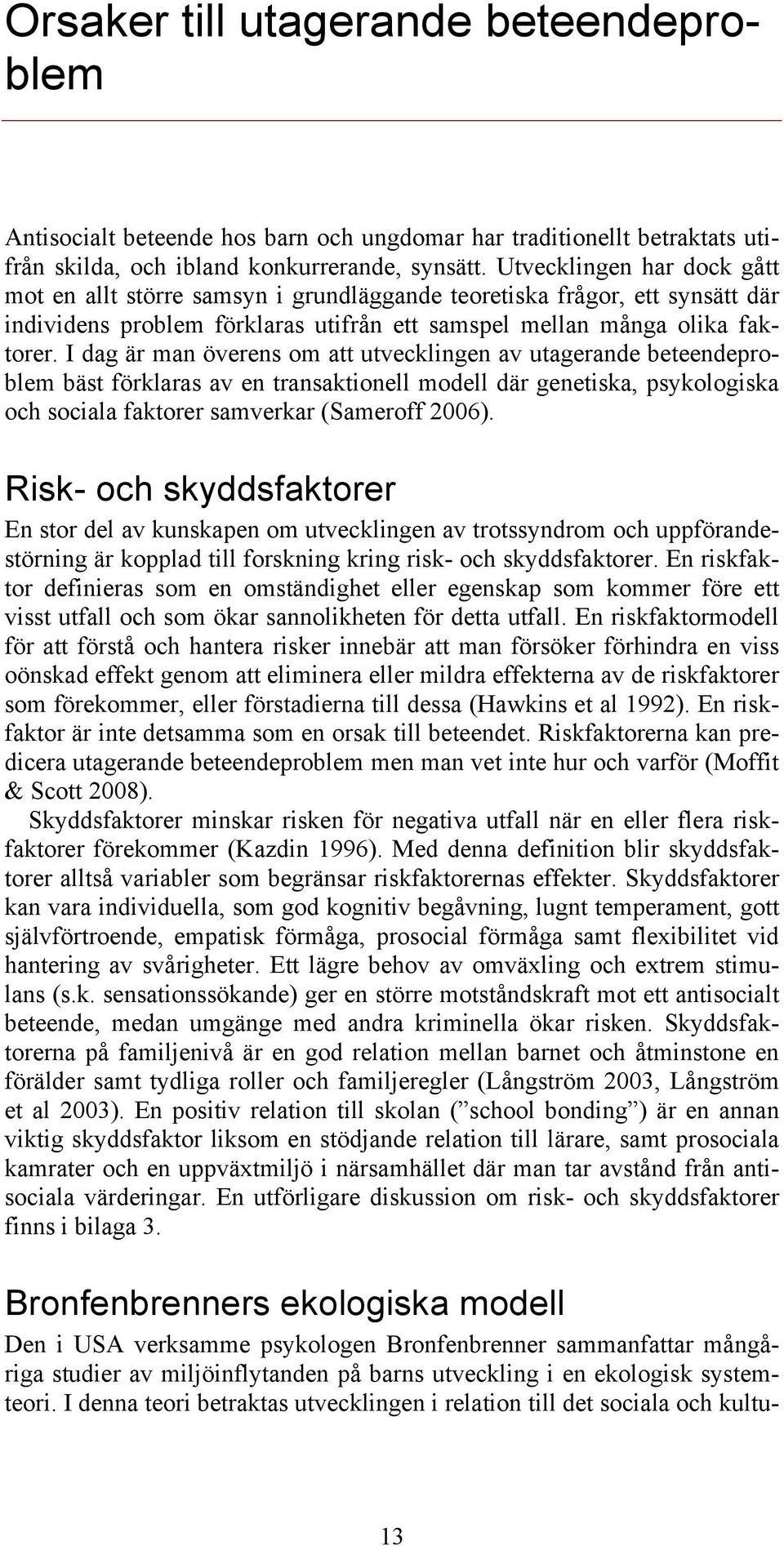 I dag är man överens om att utvecklingen av utagerande beteendeproblem bäst förklaras av en transaktionell modell där genetiska, psykologiska och sociala faktorer samverkar (Sameroff 2006).