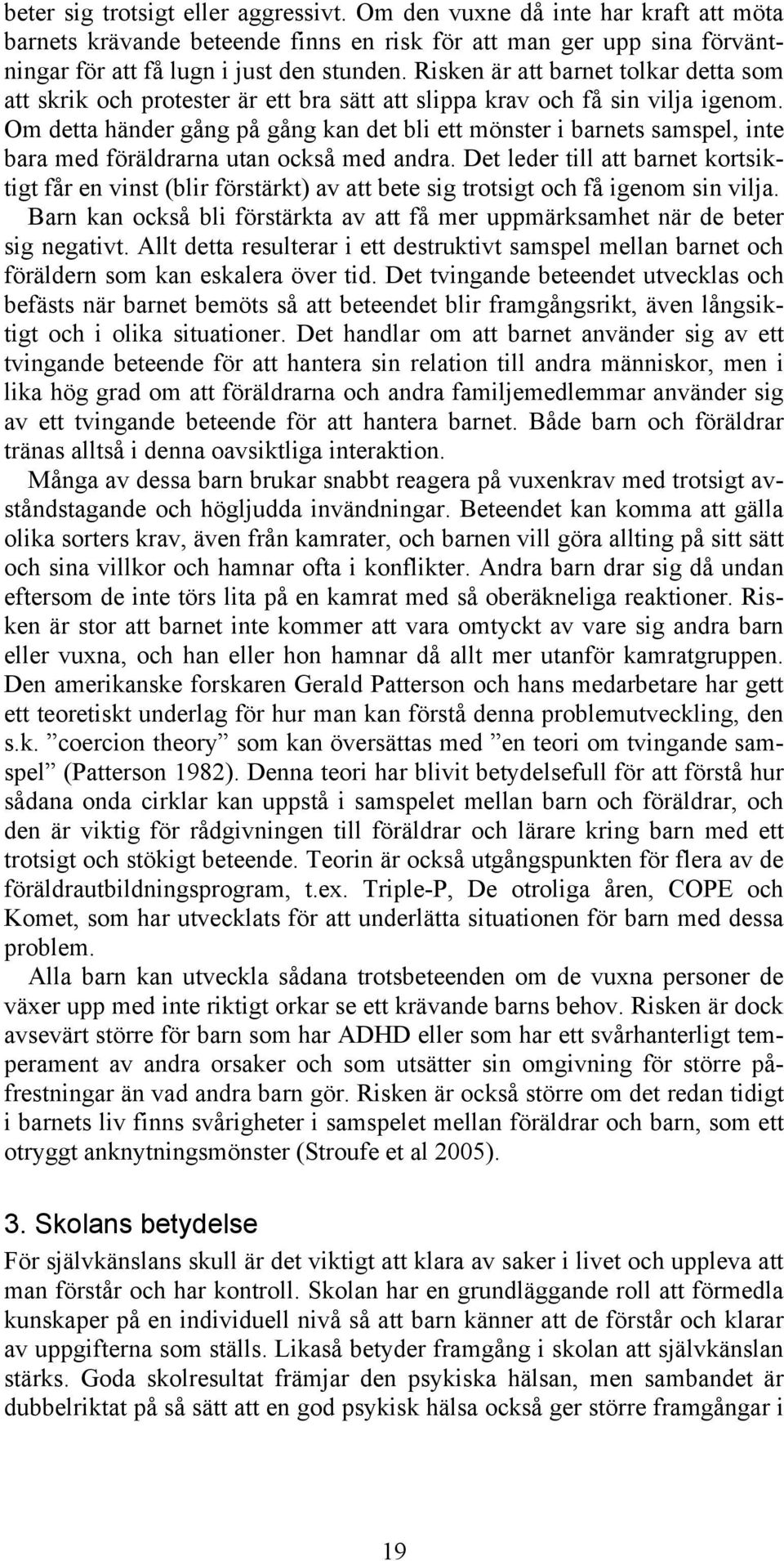 Om detta händer gång på gång kan det bli ett mönster i barnets samspel, inte bara med föräldrarna utan också med andra.