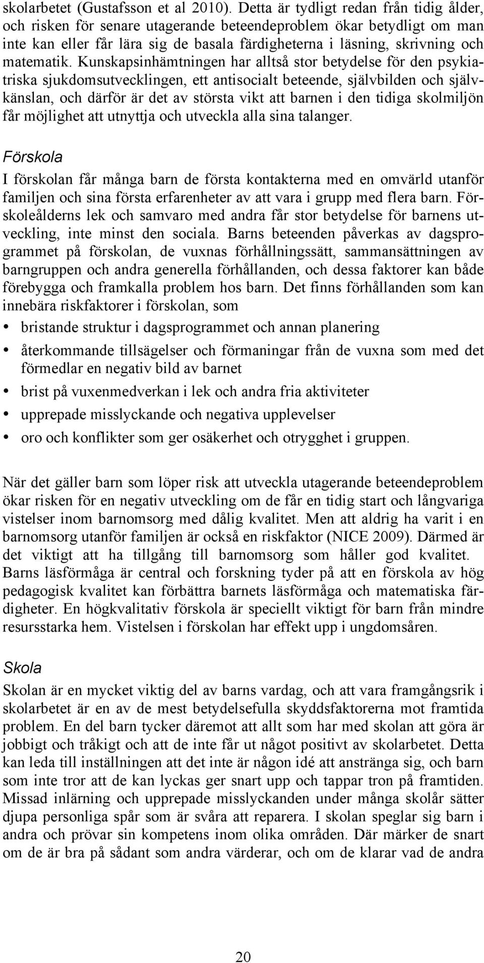 Kunskapsinhämtningen har alltså stor betydelse för den psykiatriska sjukdomsutvecklingen, ett antisocialt beteende, självbilden och självkänslan, och därför är det av största vikt att barnen i den