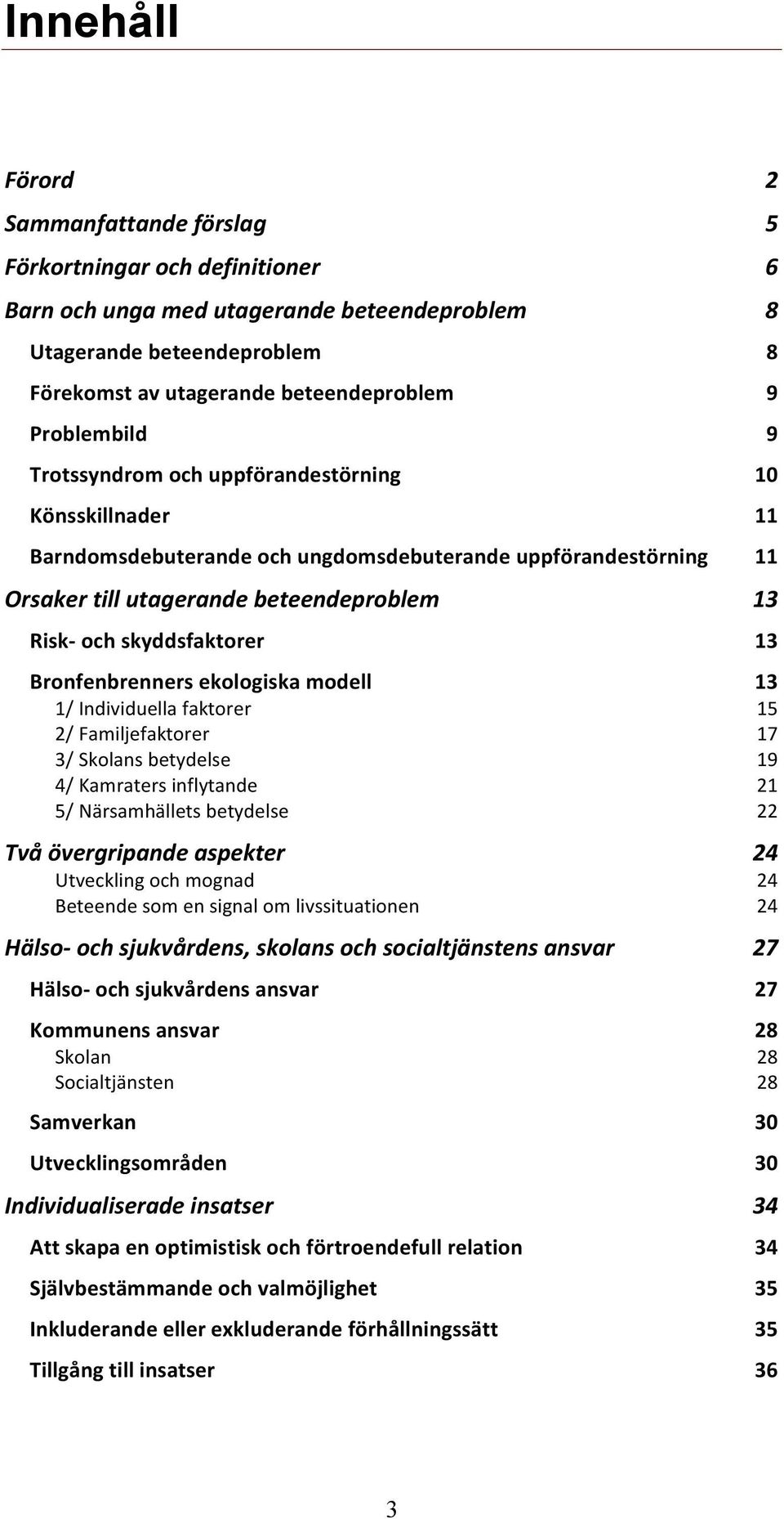 skyddsfaktorer 13 Bronfenbrenners ekologiska modell 13 1/ Individuella faktorer 15 2/ Familjefaktorer 17 3/ Skolans betydelse 19 4/ Kamraters inflytande 21 5/ Närsamhällets betydelse 22 Två