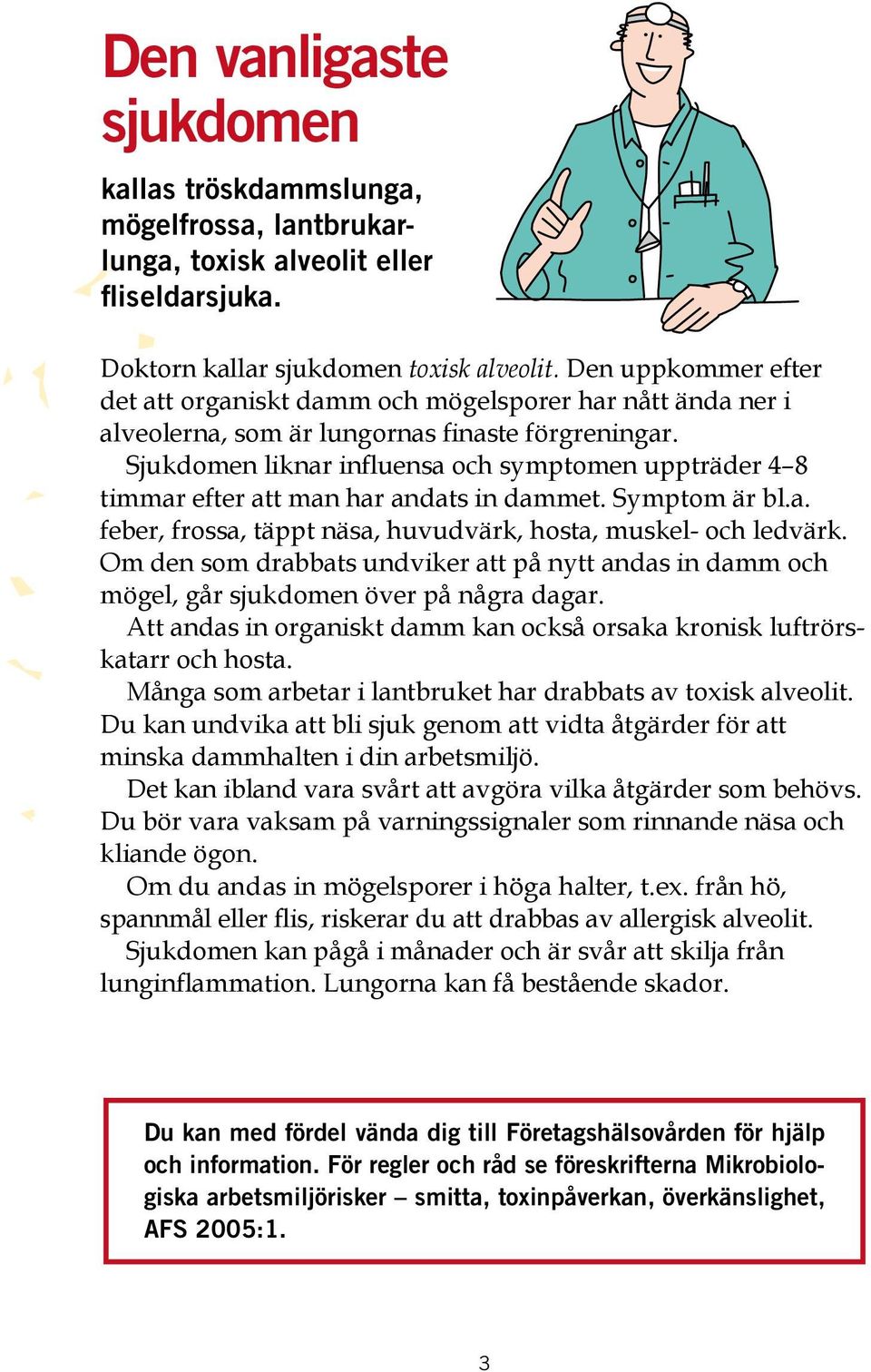 Sjukdomen liknar influensa och symptomen uppträder 4 8 timmar efter att man har andats in dammet. Symptom är bl.a. feber, frossa, täppt näsa, huvudvärk, hosta, muskel- och ledvärk.