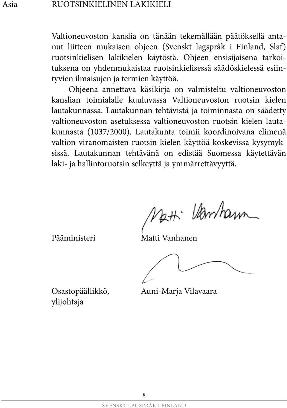 Ohjeena annettava käsikirja on valmisteltu valtioneuvoston kanslian toimialalle kuuluvassa Valtioneuvoston ruotsin kielen lautakunnassa.