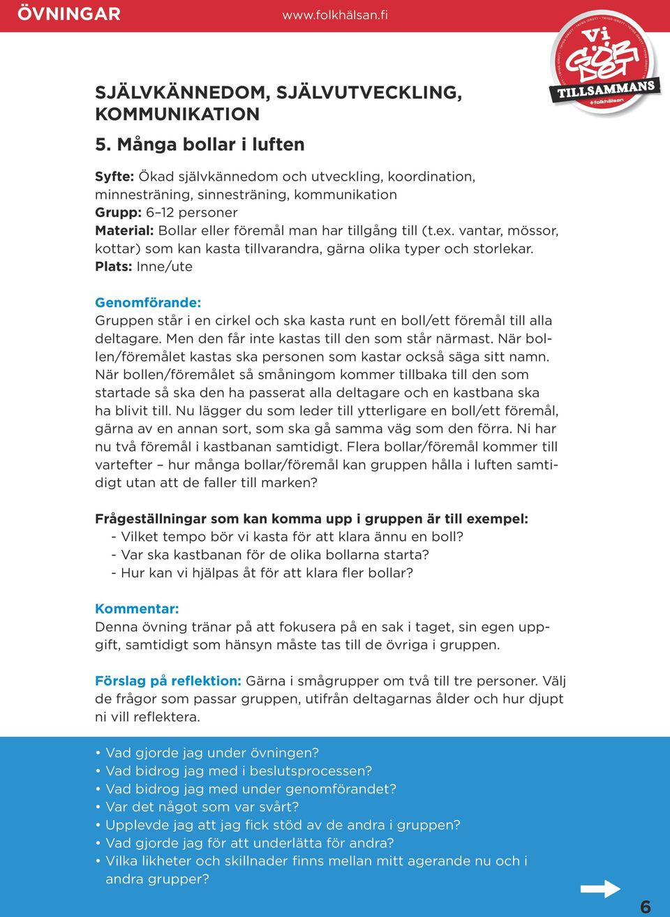 ex. vantar, mössor, kottar) som kan kasta tillvarandra, gärna olika typer och storlekar. Gruppen står i en cirkel och ska kasta runt en boll/ett föremål till alla deltagare.