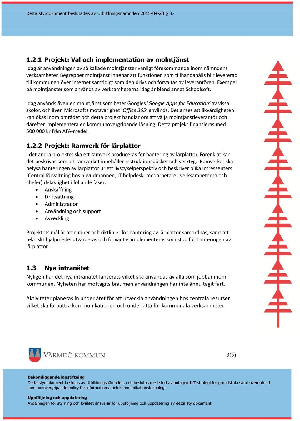 Exempel på molntjänster som används av verksamheterna idag är bland annat Schoolsoft.