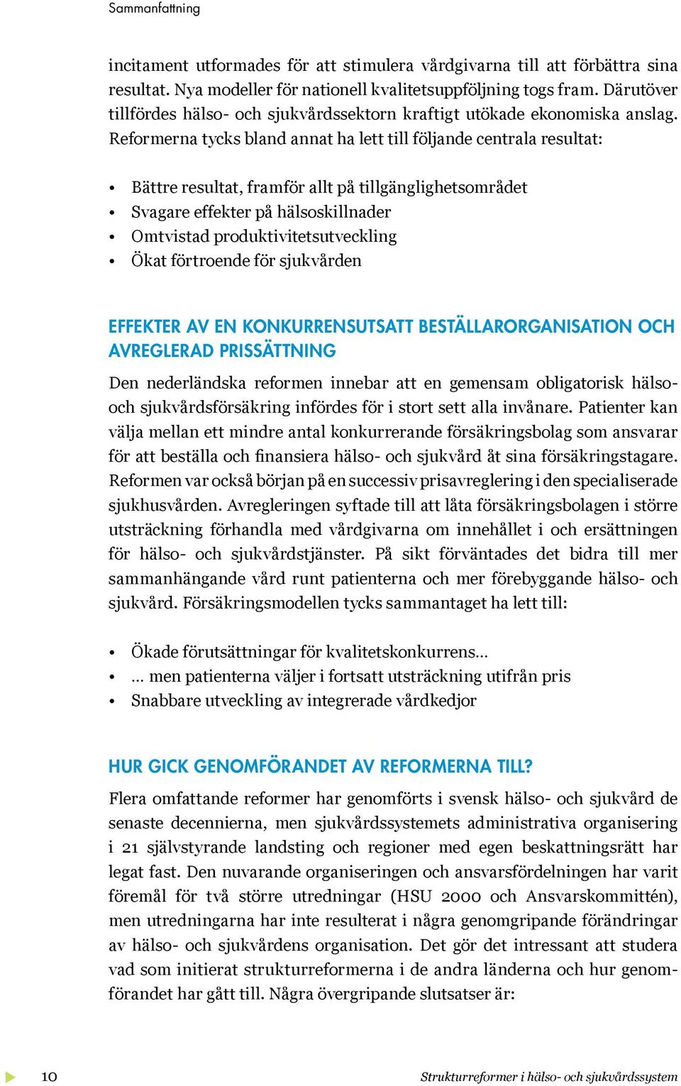 Reformerna tycks bland annat ha lett till följande centrala resultat: Bättre resultat, framför allt på tillgänglighetsområdet Svagare effekter på hälsoskillnader Omtvistad produktivitetsutveckling