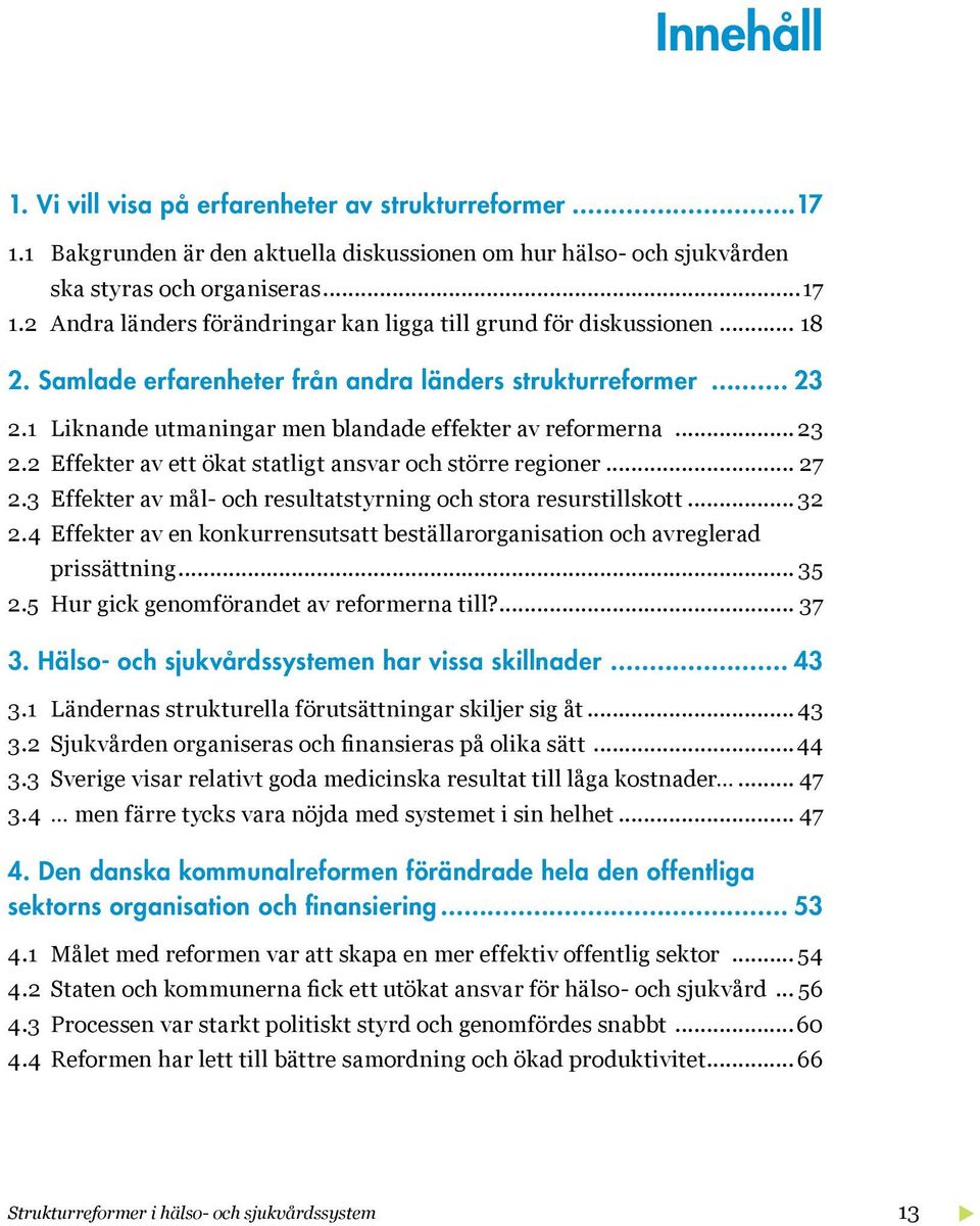 .. 27 2.3 Effekter av mål- och resultatstyrning och stora resurstillskott... 32 2.4 Effekter av en konkurrensutsatt beställarorganisation och avreglerad prissättning... 35 2.