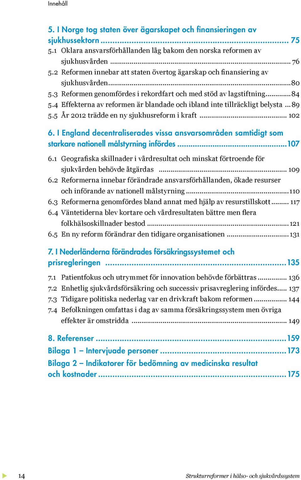 4 Effekterna av reformen är blandade och ibland inte tillräckligt belysta...89 5.5 År 2012 trädde en ny sjukhusreform i kraft... 102 6.