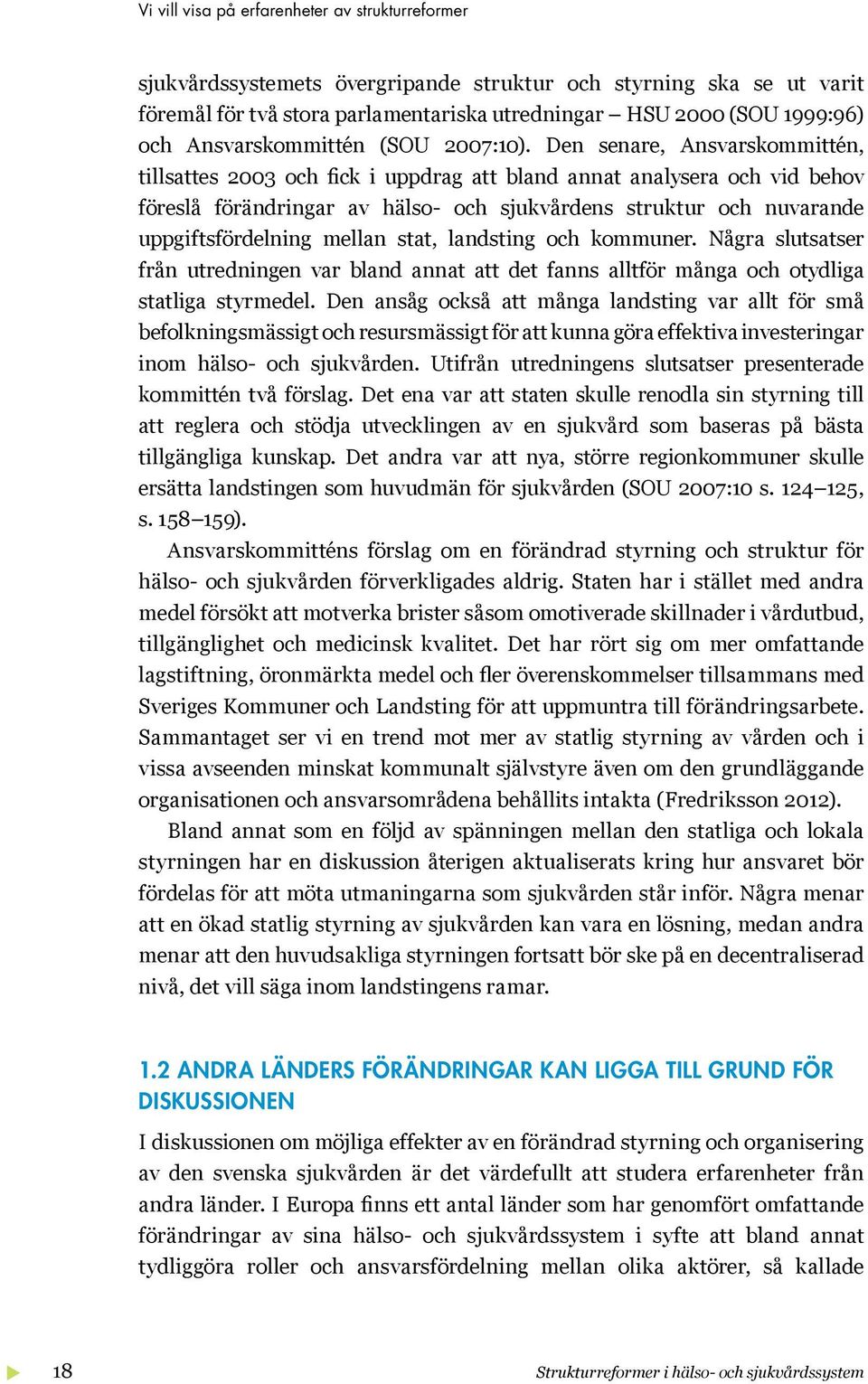 Den senare, Ansvarskommittén, tillsattes 2003 och fick i uppdrag att bland annat analysera och vid behov föreslå förändringar av hälso- och sjukvårdens struktur och nuvarande uppgiftsfördelning