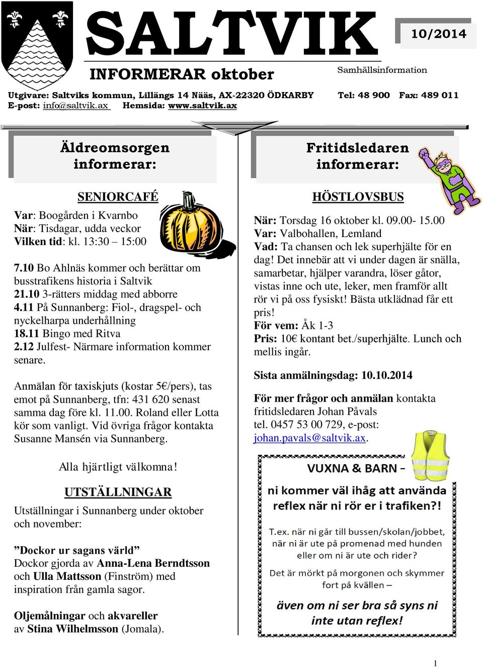 10 Bo Ahlnäs kommer och berättar om busstrafikens historia i Saltvik 21.10 3-rätters middag med abborre 4.11 På Sunnanberg: Fiol-, dragspel- och nyckelharpa underhållning 18.11 Bingo med Ritva 2.