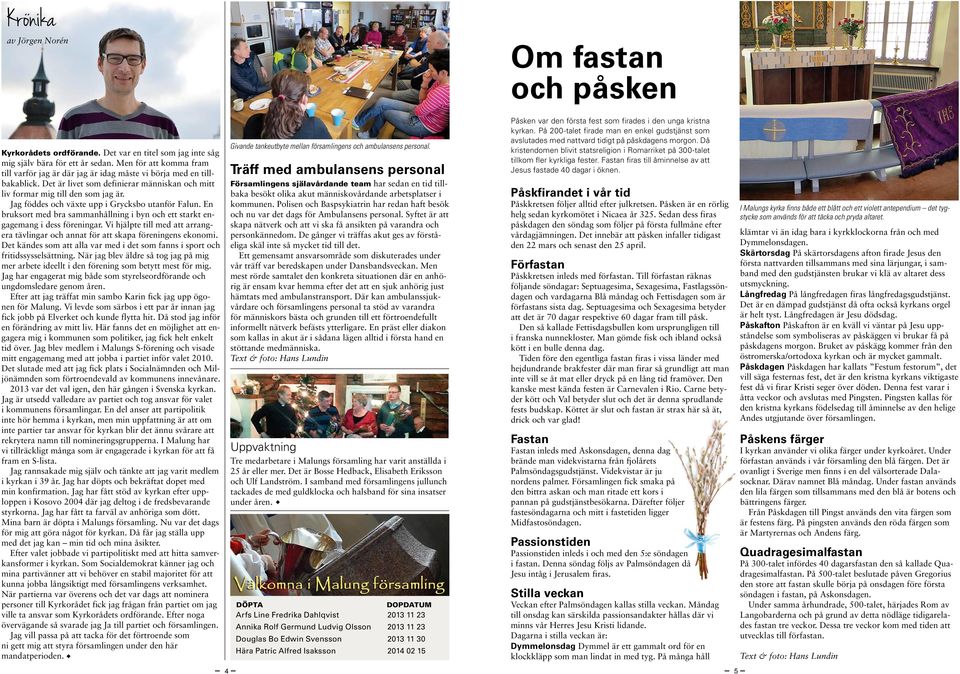 Jag föddes och växte upp i Grycksbo utanför Falun. En bruksort med bra sammanhållning i byn och ett starkt engagemang i dess föreningar.