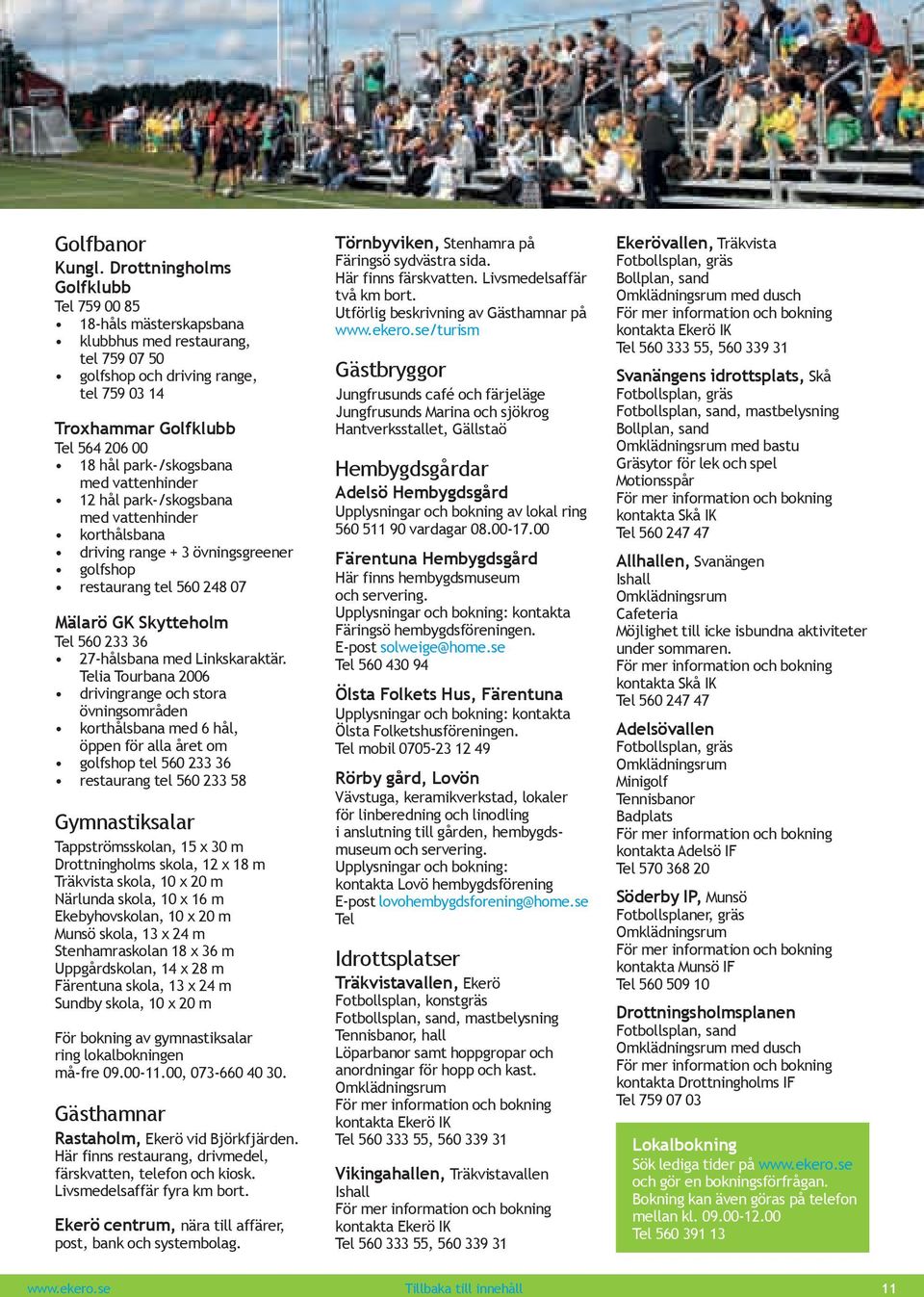 park-/skogsbana med vattenhinder 12 hål park-/skogsbana med vattenhinder korthålsbana driving range + 3 övningsgreener golfshop restaurang tel 560 248 07 Mälarö GK Skytteholm Tel 560 233 36