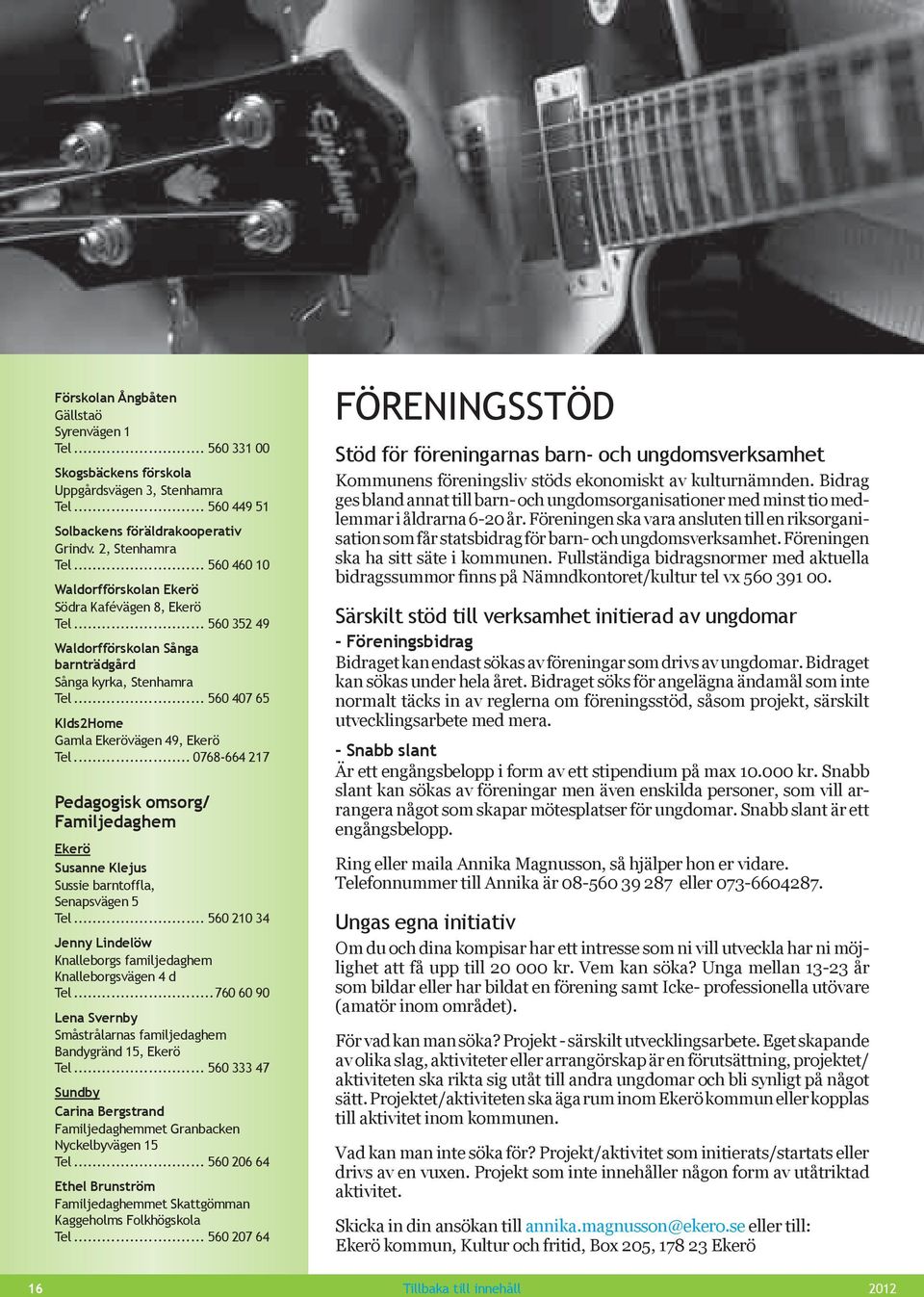 .. 0768-664 217 Pedagogisk omsorg/ Familjedaghem Ekerö Susanne Klejus Sussie barntoffla, Senapsvägen 5 Tel... 560 210 34 Jenny Lindelöw Knalleborgs familjedaghem Knalleborgsvägen 4 d Tel.