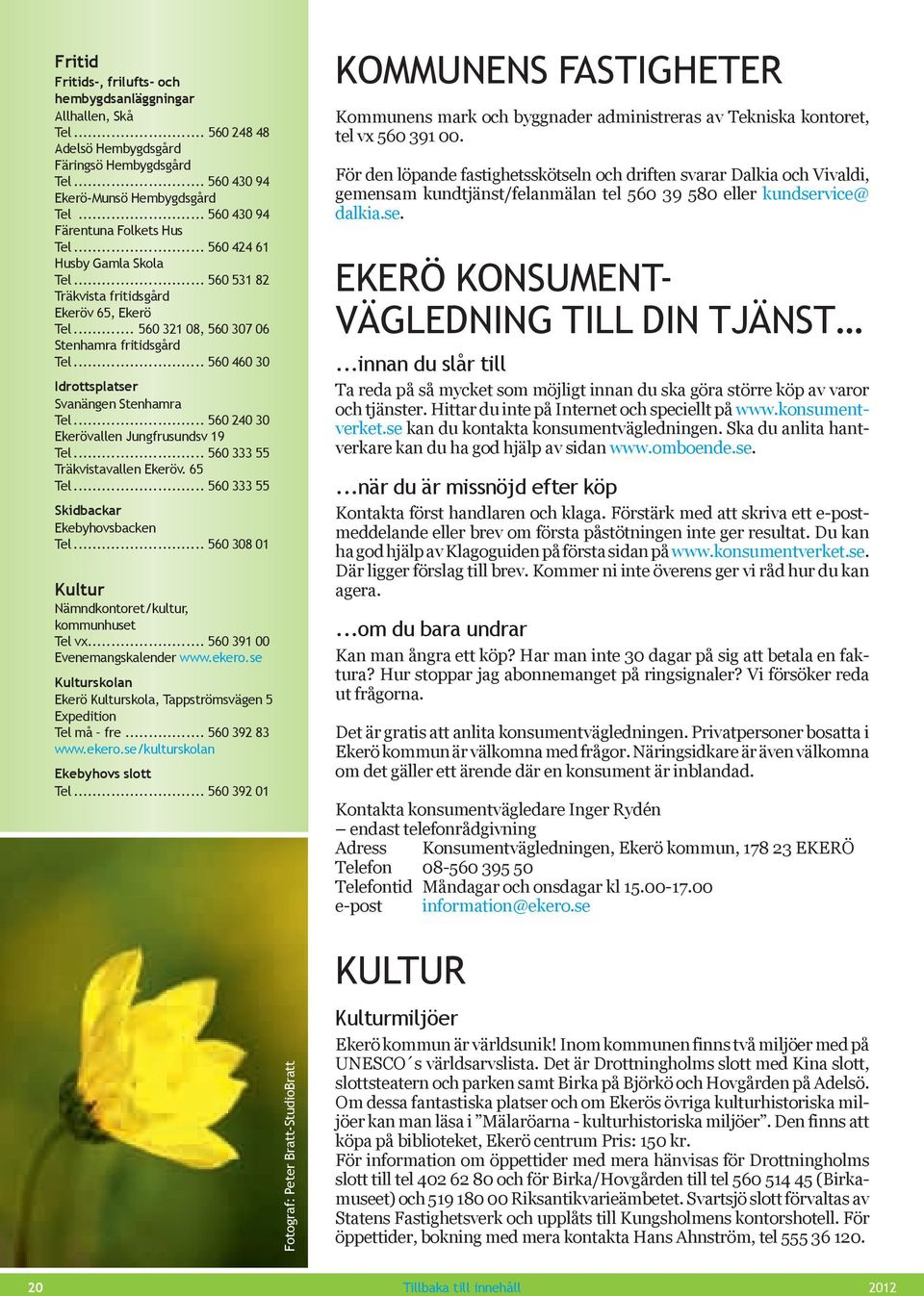 .. 560 460 30 Idrottsplatser Svanängen Stenhamra Tel... 560 240 30 Ekerövallen Jungfrusundsv 19 Tel... 560 333 55 Träkvistavallen Ekeröv. 65 Tel... 560 333 55 Skidbackar Ekebyhovsbacken Tel.