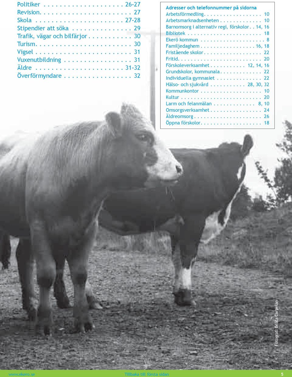 ................ 32 Adresser och telefonnummer på sidorna arbetsförmedling.................. 10 arbetsmarknadsenheten............. 10 Barnomsorg i alternativ regi, förskolor.. 14, 16 Bibliotek.