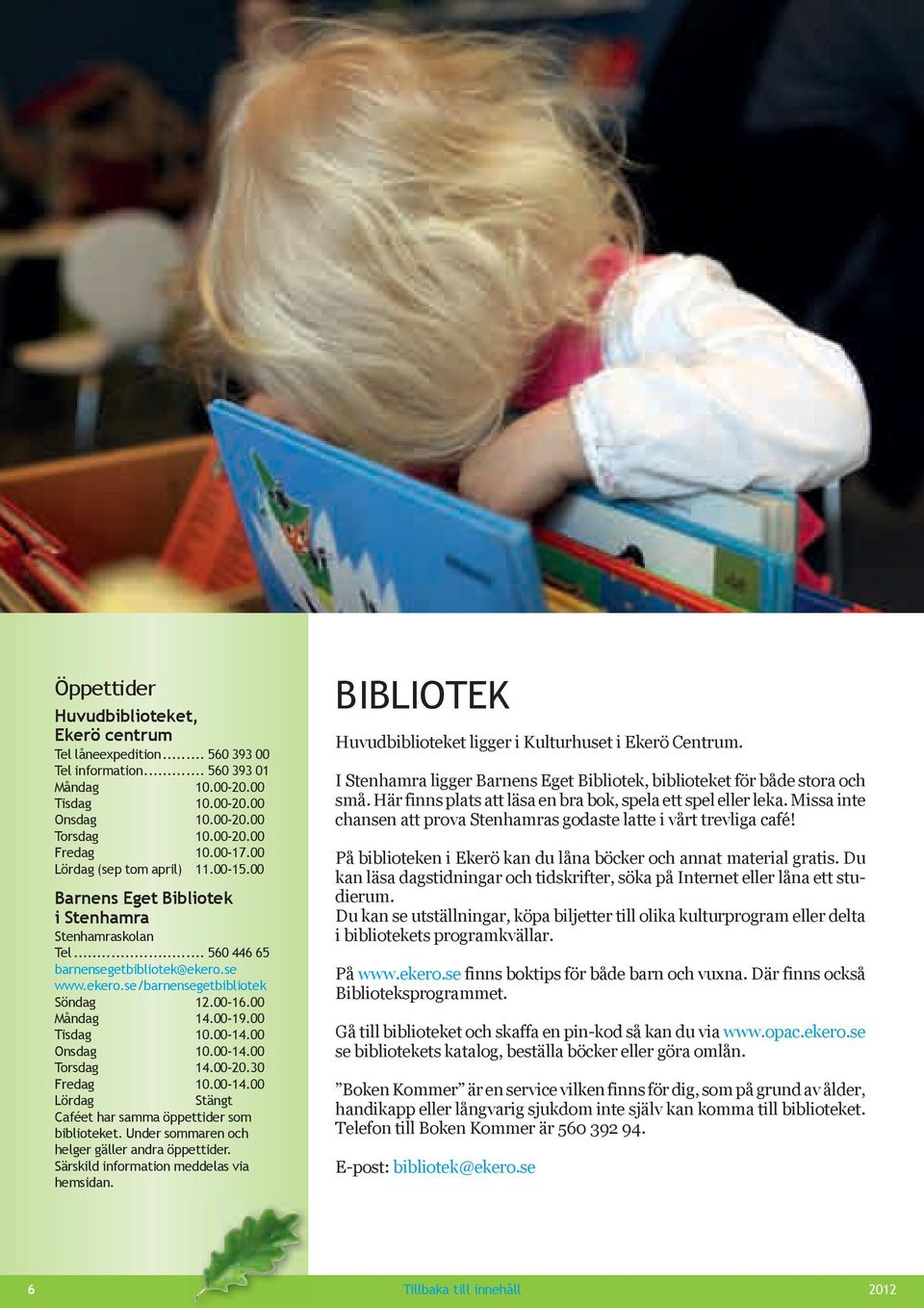 00-19.00 tisdag 10.00-14.00 onsdag 10.00-14.00 torsdag 14.00-20.30 Fredag 10.00-14.00 Lördag stängt Caféet har samma öppettider som biblioteket. under sommaren och helger gäller andra öppettider.