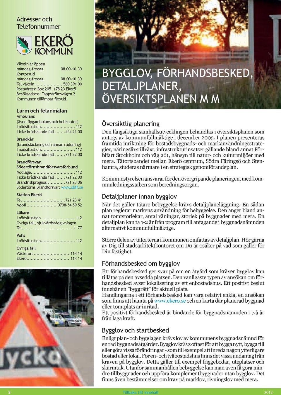 .. 112 I icke brådskande fall...454 21 00 Brandkår (brandsläckning och annan räddning) I nödsituation... 112 I icke brådskande fall...721 22 00 Brandförsvar, Södertörnsbrandförsvarsförbund Nödläge.