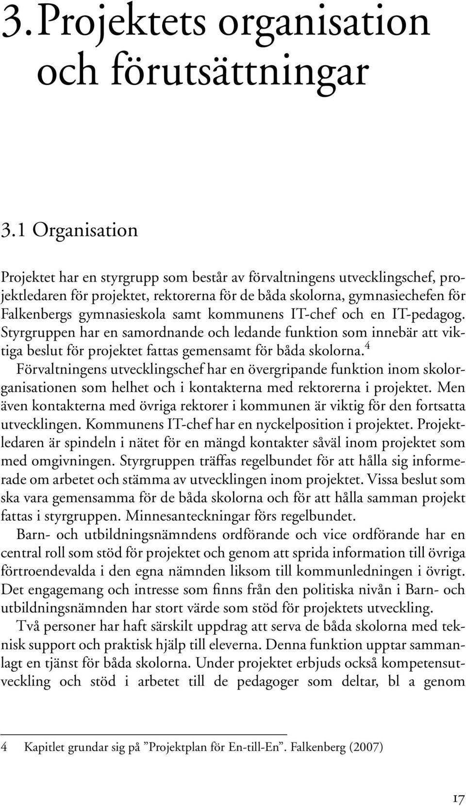 samt kommunens IT-chef och en IT-pedagog. Styrgruppen har en samordnande och ledande funktion som innebär att viktiga beslut för projektet fattas gemensamt för båda skolorna.