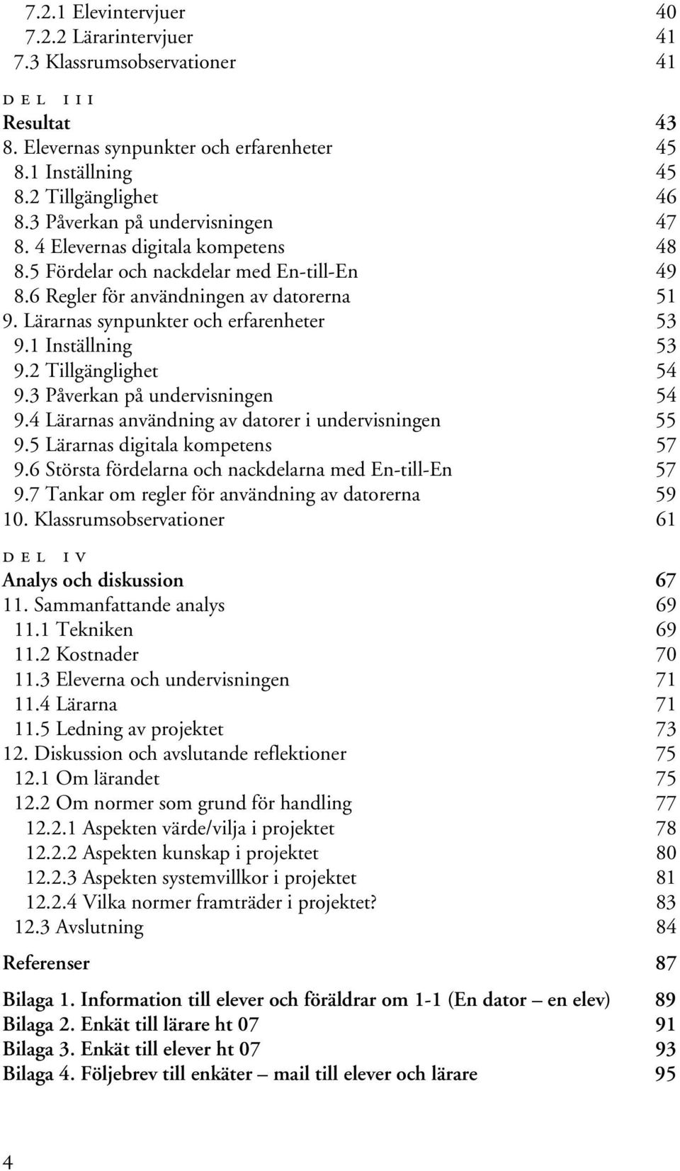 Lärarnas synpunkter och erfarenheter 53 9.1 Inställning 53 9.2 Tillgänglighet 54 9.3 Påverkan på undervisningen 54 9.4 Lärarnas användning av datorer i undervisningen 55 9.