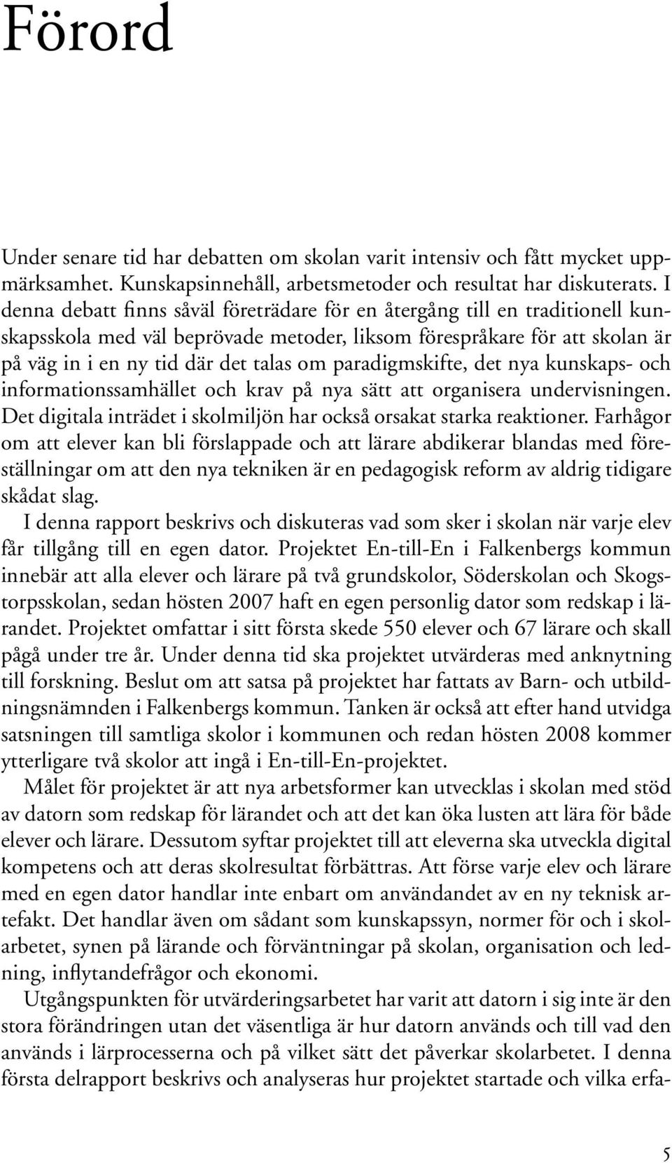 paradigmskifte, det nya kunskaps- och informationssamhället och krav på nya sätt att organisera undervisningen. Det digitala inträdet i skolmiljön har också orsakat starka reaktioner.