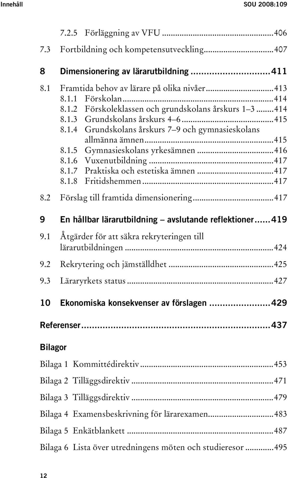 ..416 8.1.6 Vuxenutbildning...417 8.1.7 Praktiska och estetiska ämnen...417 8.1.8 Fritidshemmen...417 8.2 Förslag till framtida dimensionering...417 9 En hållbar lärarutbildning avslutande reflektioner.