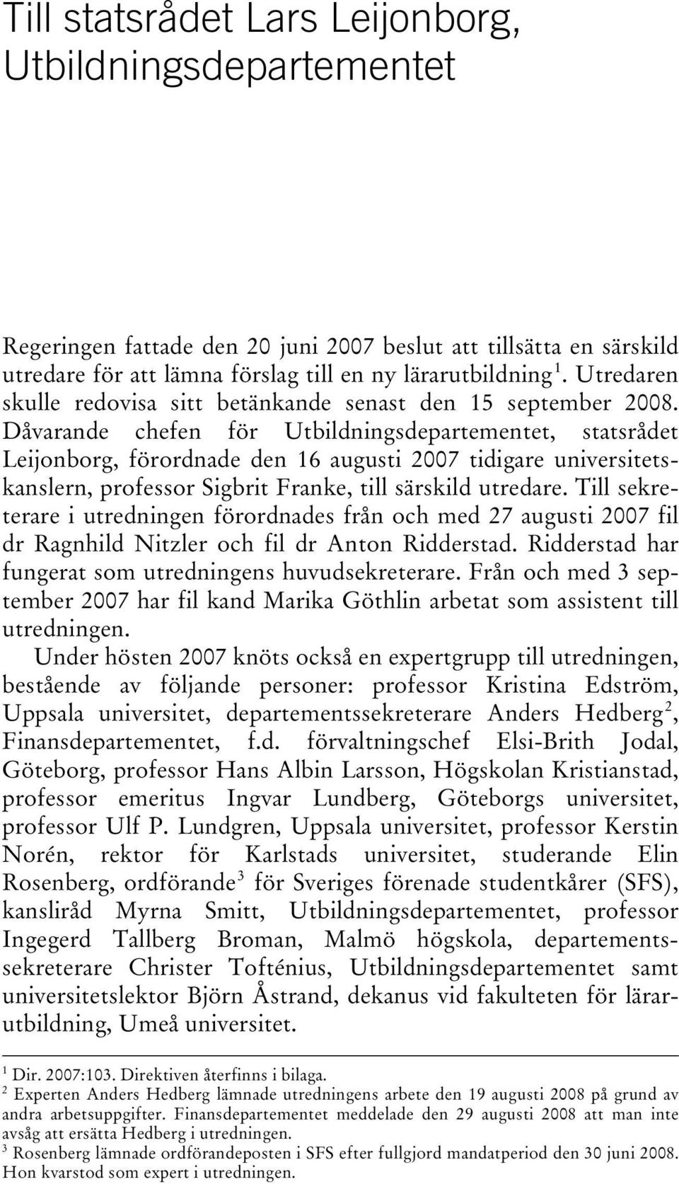 Dåvarande chefen för Utbildningsdepartementet, statsrådet Leijonborg, förordnade den 16 augusti 2007 tidigare universitetskanslern, professor Sigbrit Franke, till särskild utredare.