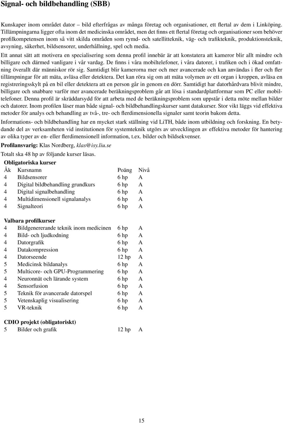 väg- och trafikteknik, produktionsteknik, avsyning, säkerhet, bildsensorer, underhållning, spel och media.