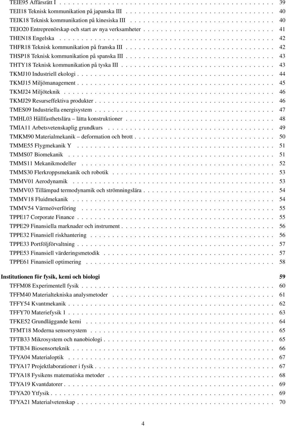 ................................. 42 THSP18 Teknisk kommunikation på spanska III.................................. 43 THTY18 Teknisk kommunikation på tyska III................................... 43 TKMJ10 Industriell ekologi.